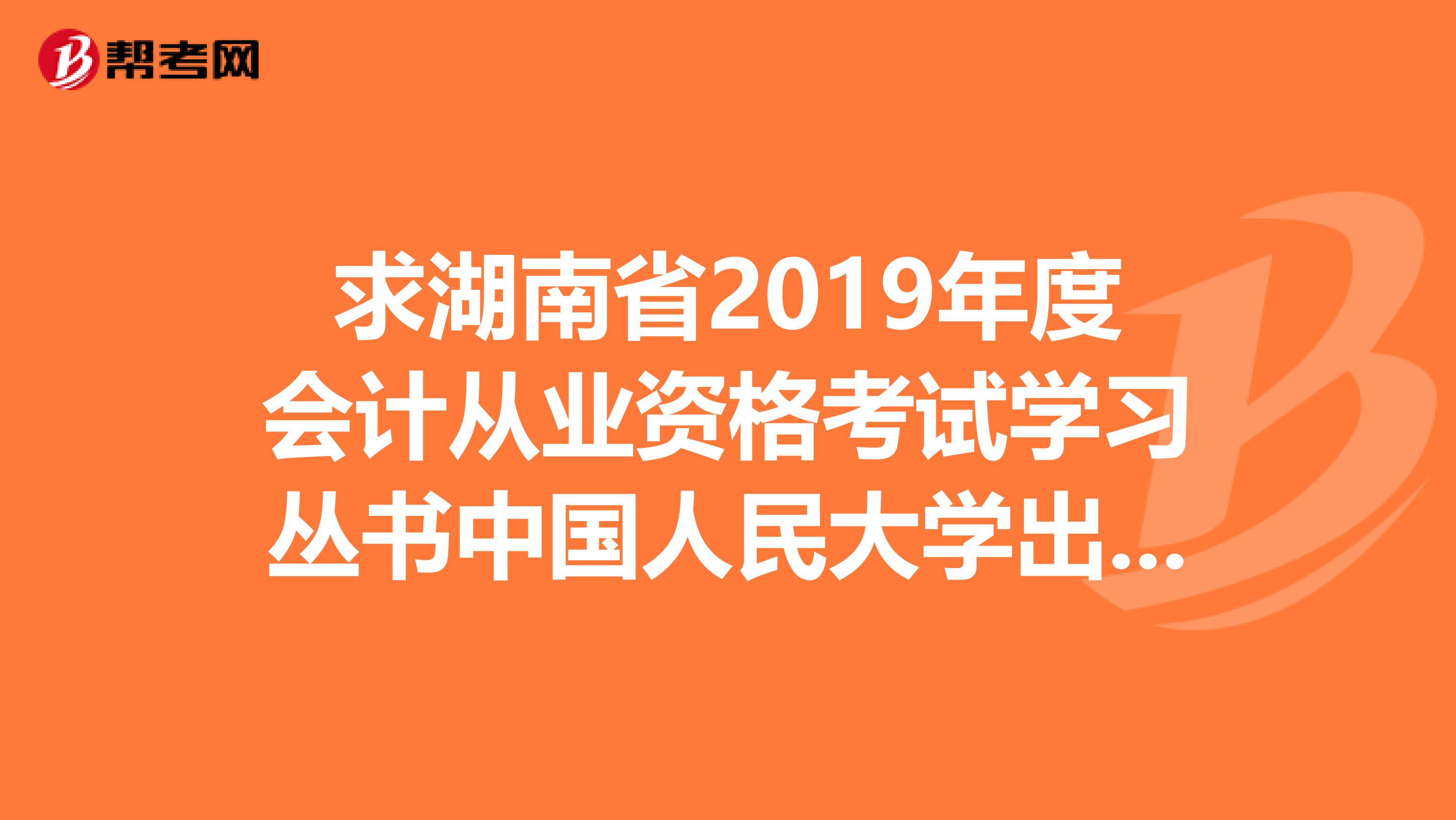 求湖南省2019年度会计从业资格考试学习丛书中国人民大学出版社的课后习题答案