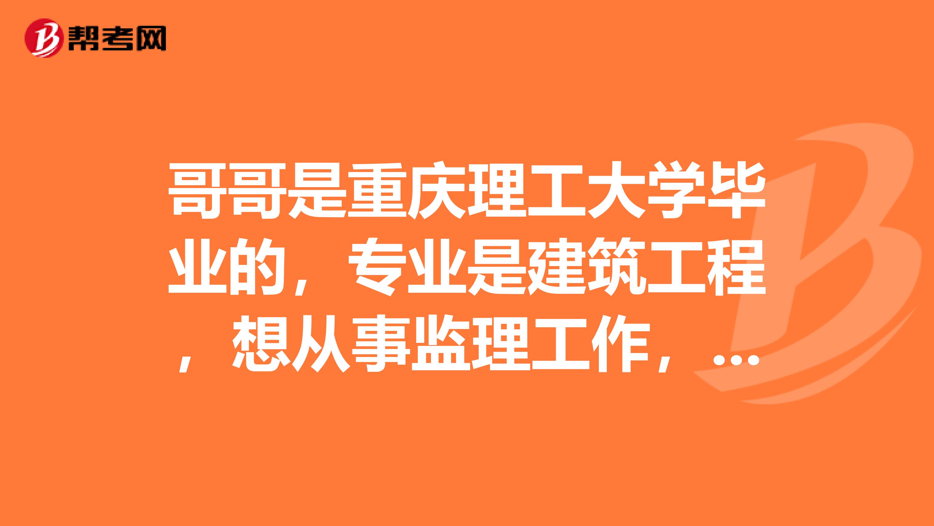 哥哥是重庆理工大学毕业的,专业是建筑工程,想从事监理工作,什么是监理呢?