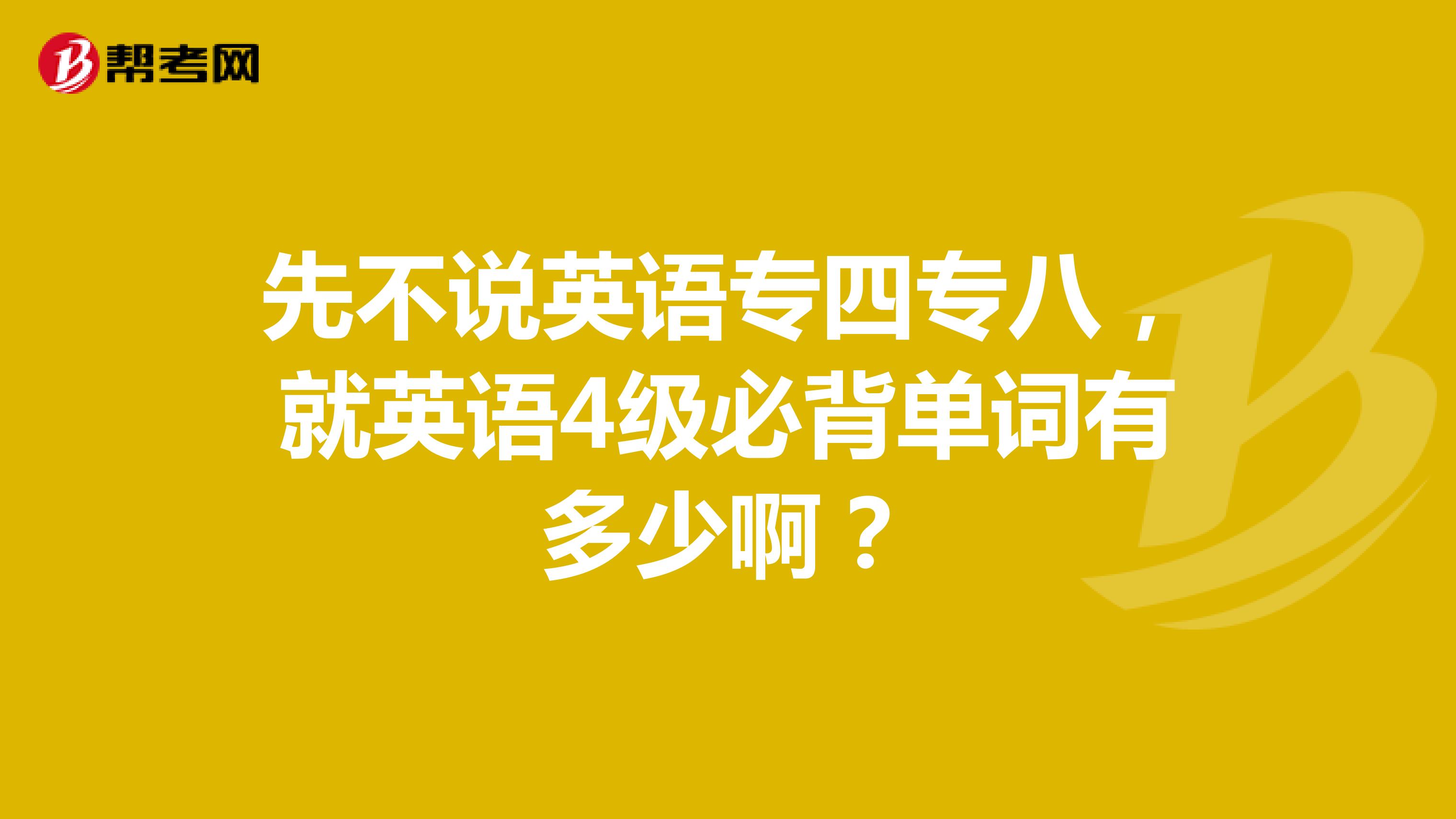 先不說英語專四專八，就英語4級必背單詞有多少??？