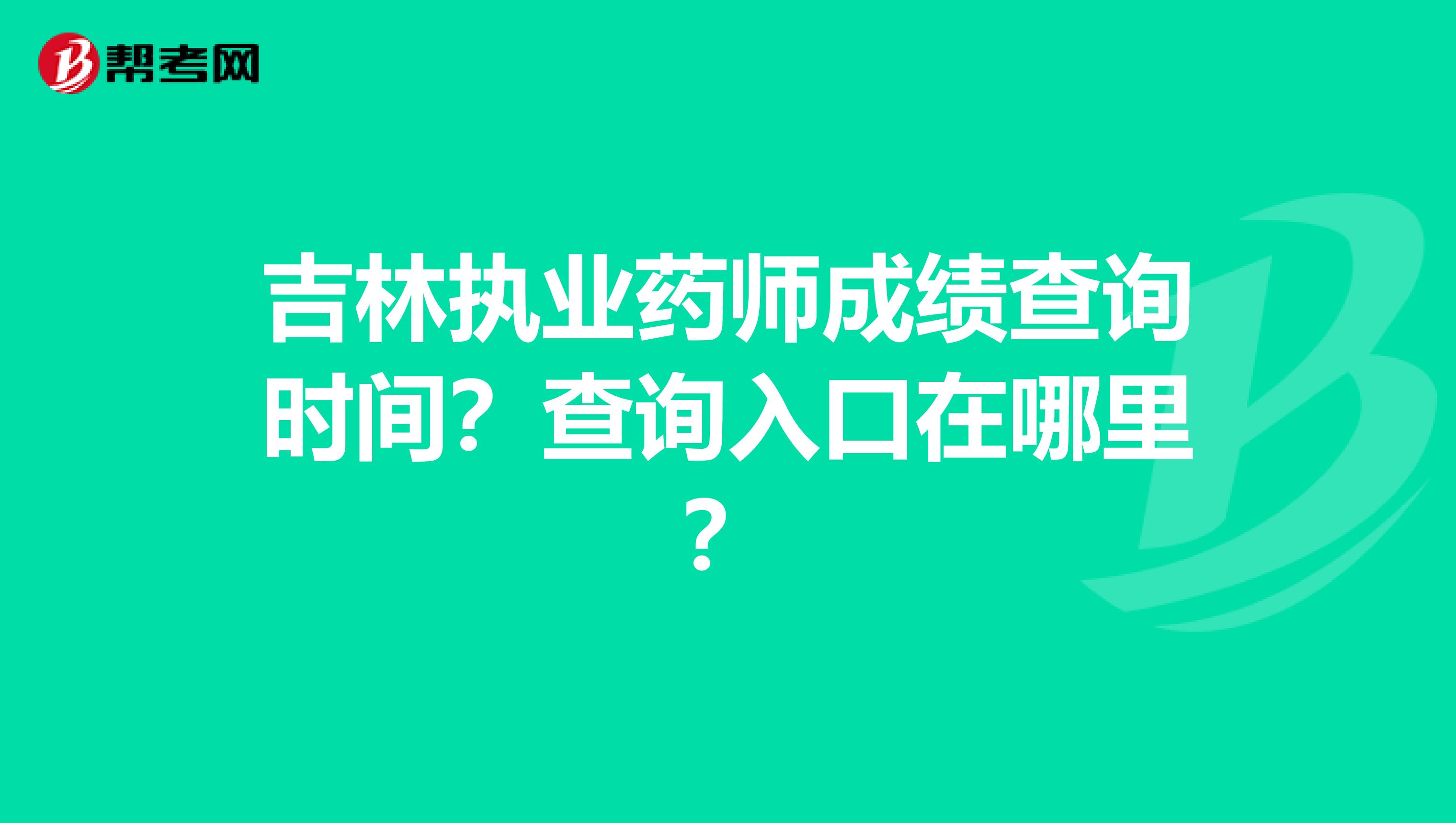 吉林执业药师成绩查询时间？查询入口在哪里？