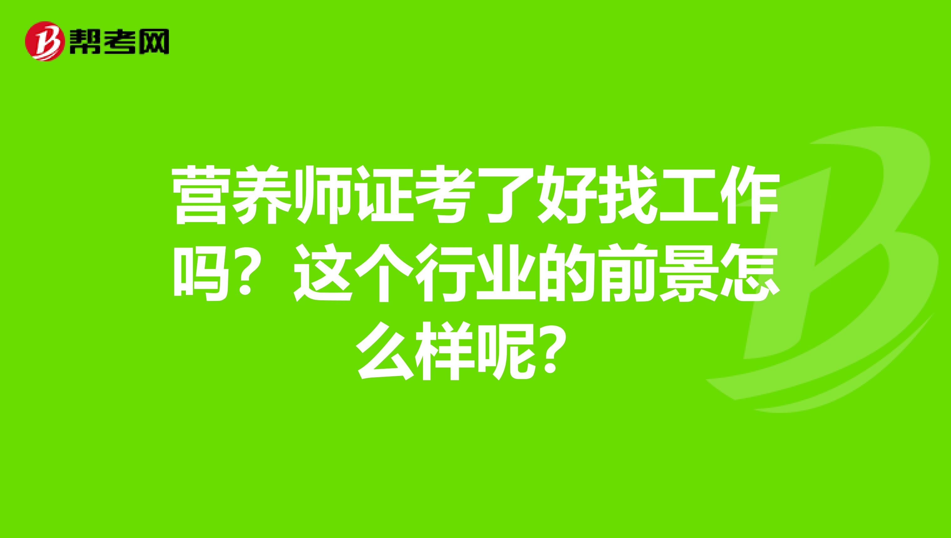 营养师证考了好找工作吗？这个行业的前景怎么样呢？