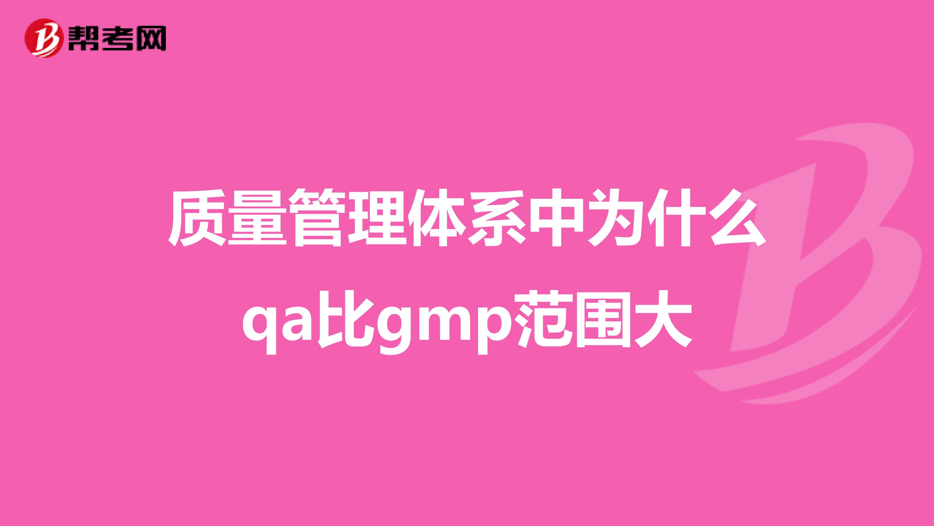 质量管理体系中为什么qa比gmp范围大