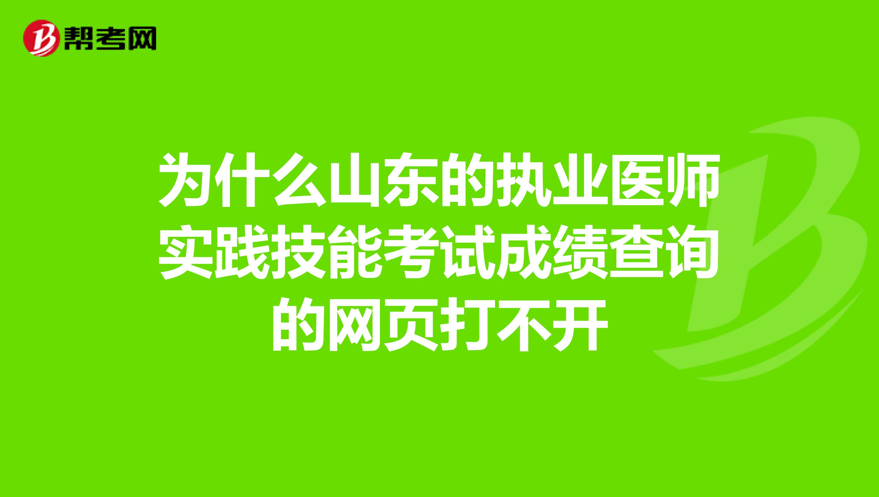 为什么山东的执业医师实践技能考试成绩查询的网页打不开