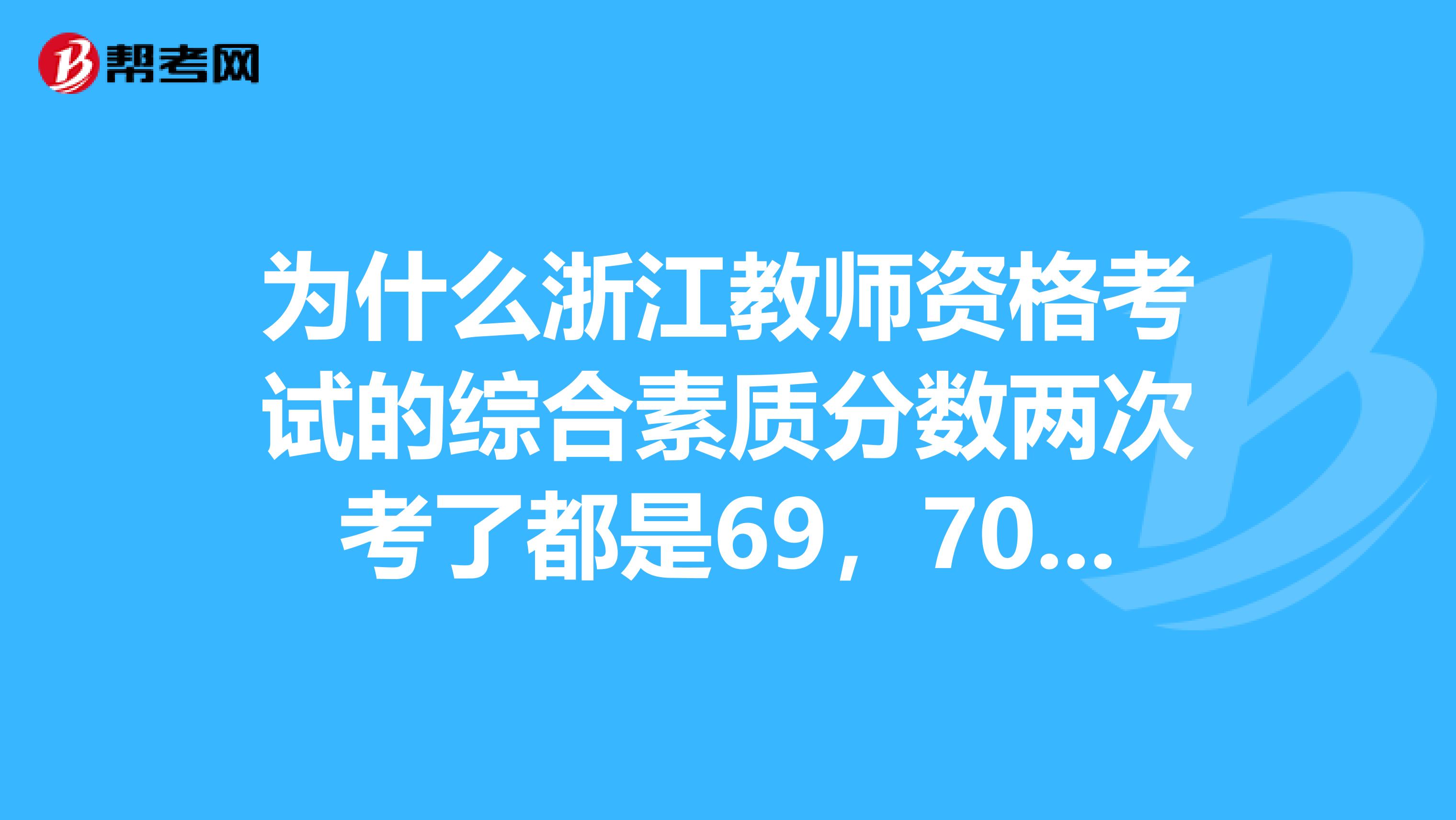 为什么浙江教师资格考试的综合素质分数两次考了都是69,70分合格,是有什么没达标吗?