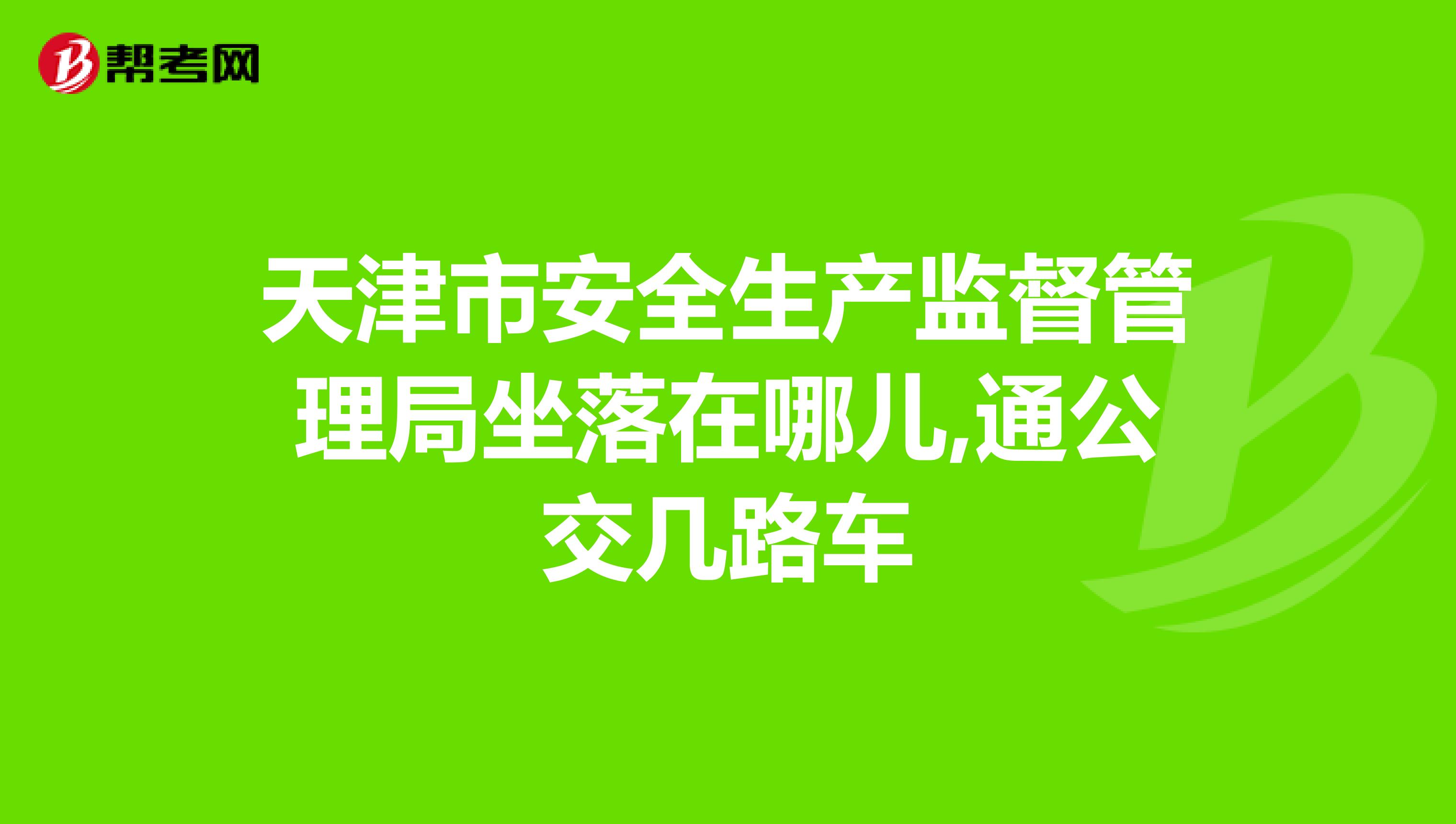 天津市安全生产监督管理局坐落在哪儿,通公交几路车