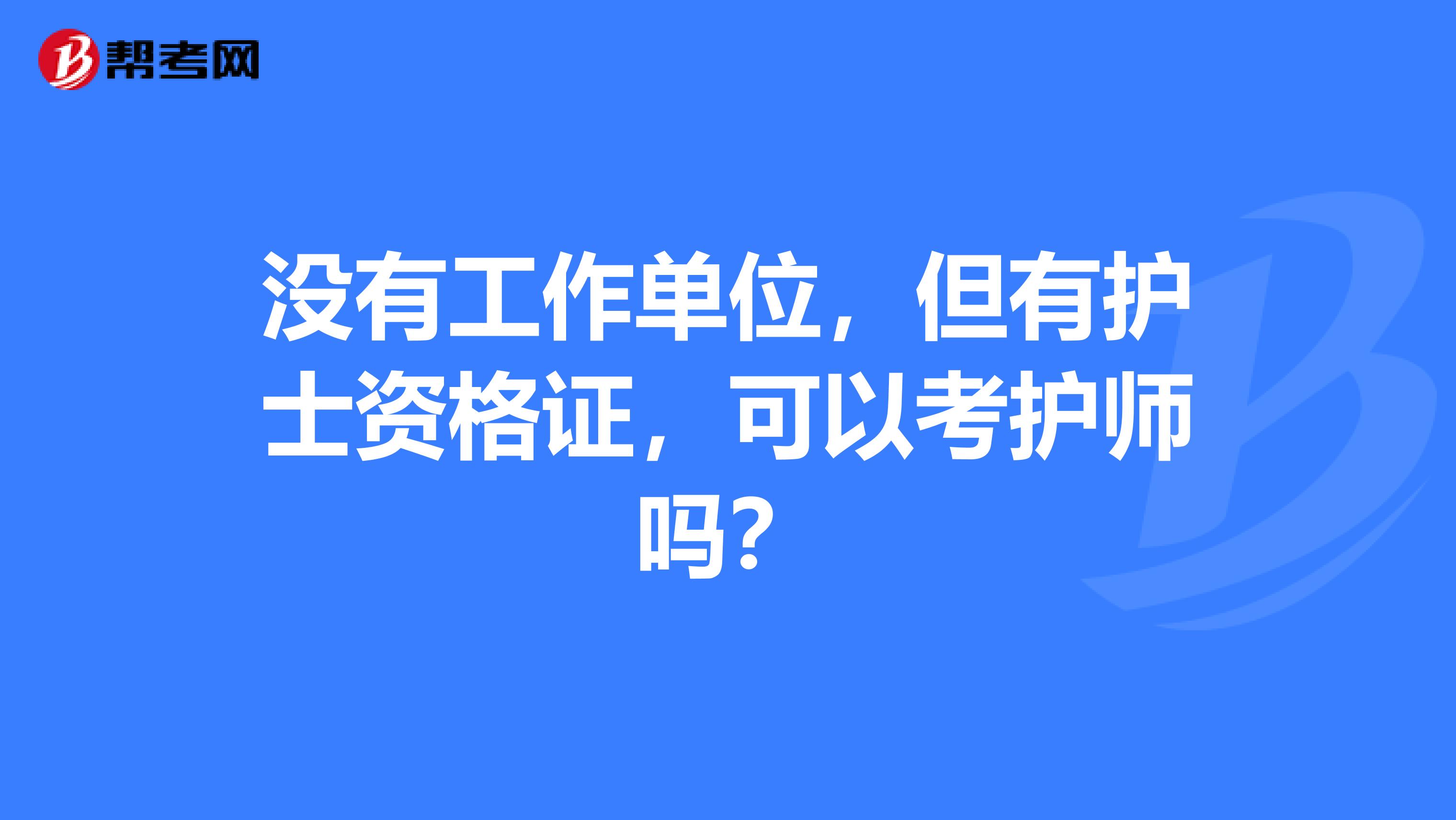 没有工作单位，但有护士资格证，可以考护师吗？