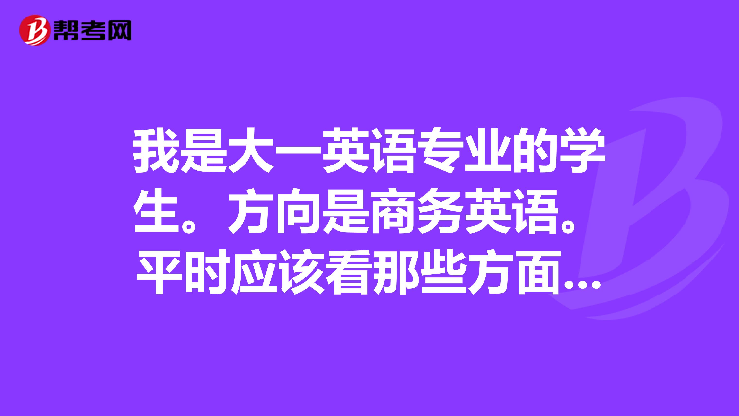 我是大一英语专业的学生。方向是商务英语。平时应该看那些方面的书籍呢?谢谢您。