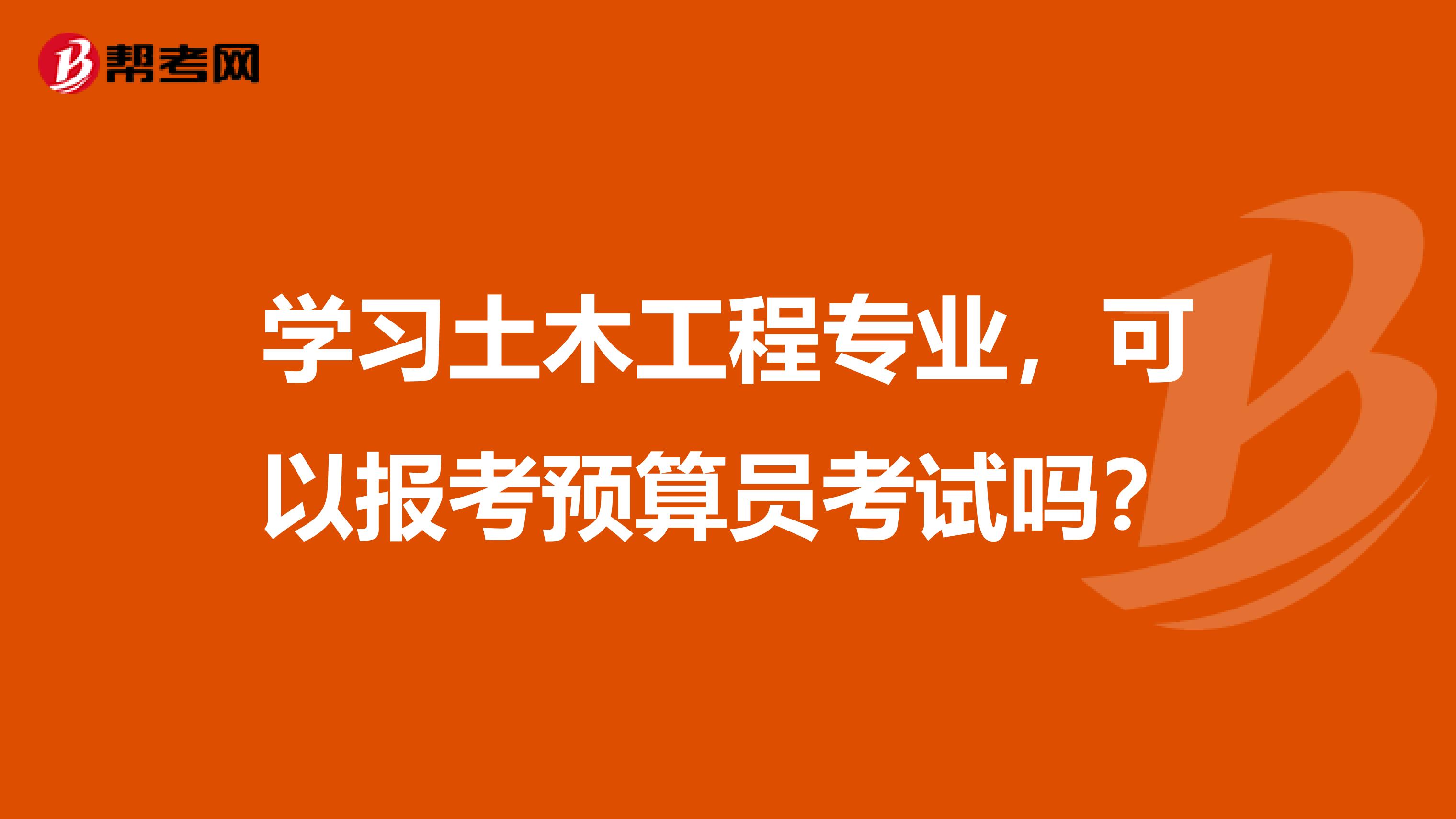 学习土木工程专业,可以报考预算员考试吗?