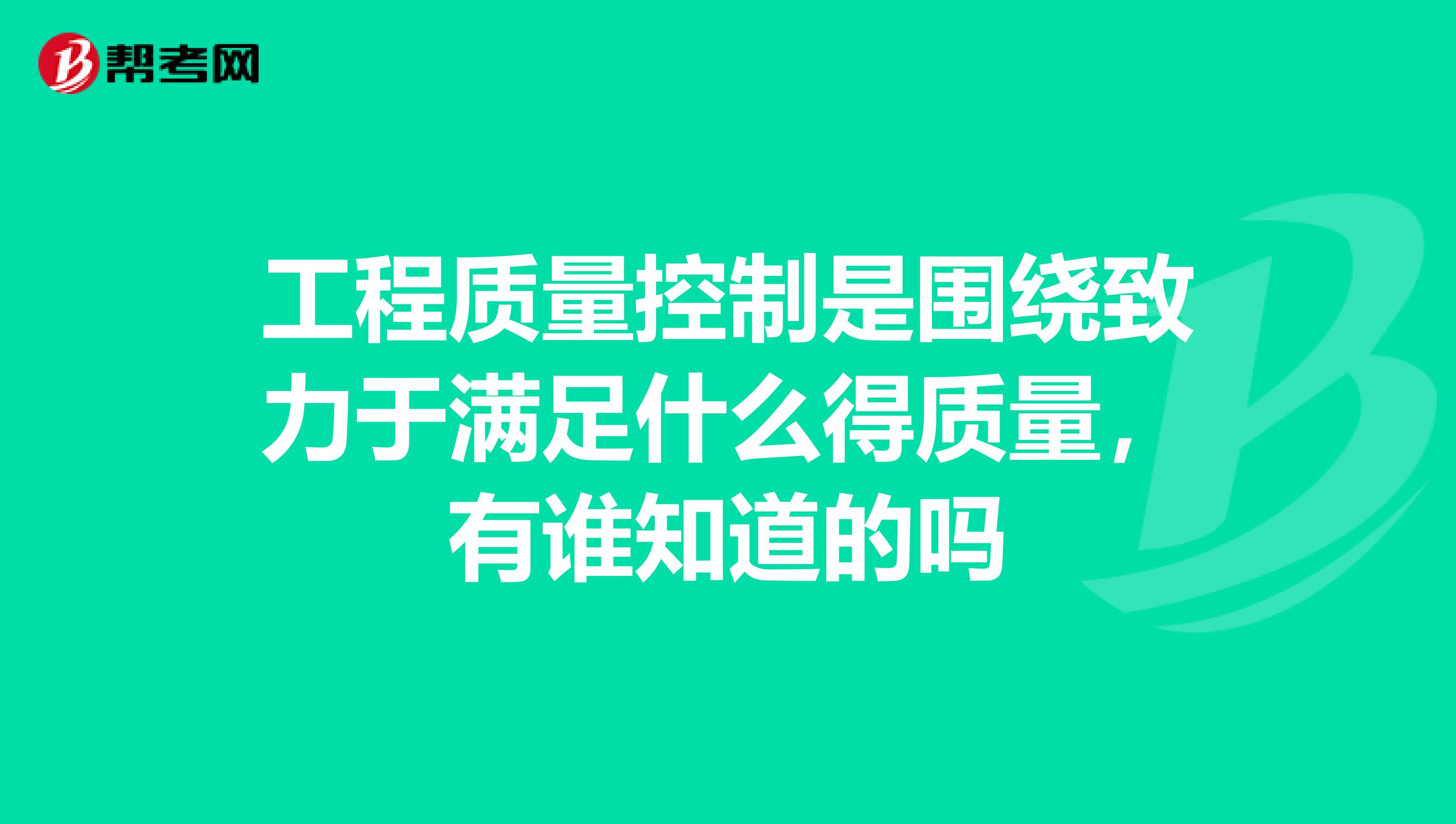 工程质量控制是围绕致力于满足什么得质量,有谁知道的吗