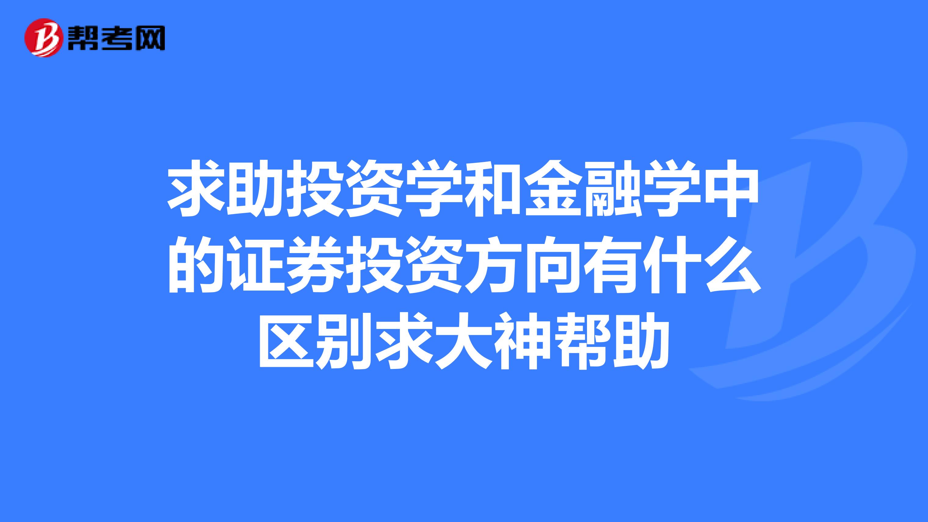 求助投资学和金融学中的证券投资方向有什么区别求大神帮助