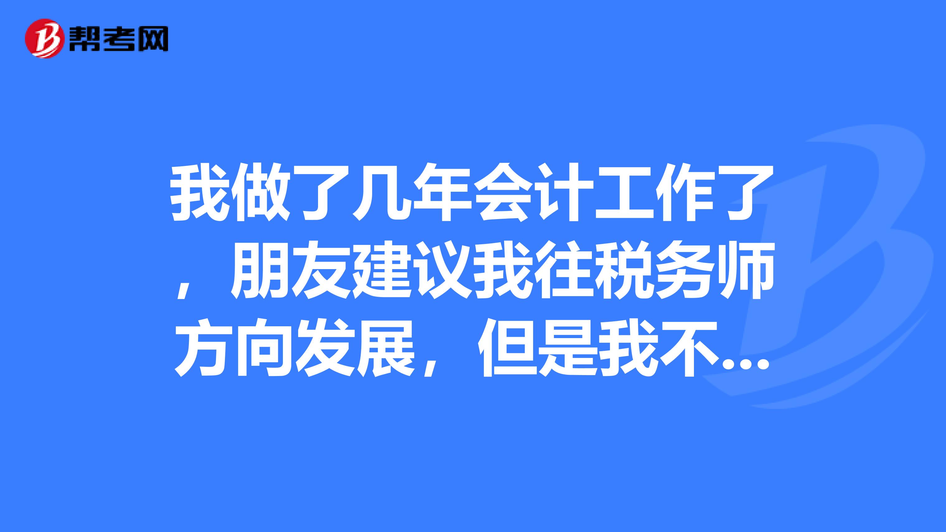 我做了几年会计工作了，朋友建议我往税务师方向发展，但是我不知道考取税务师资格有什么用