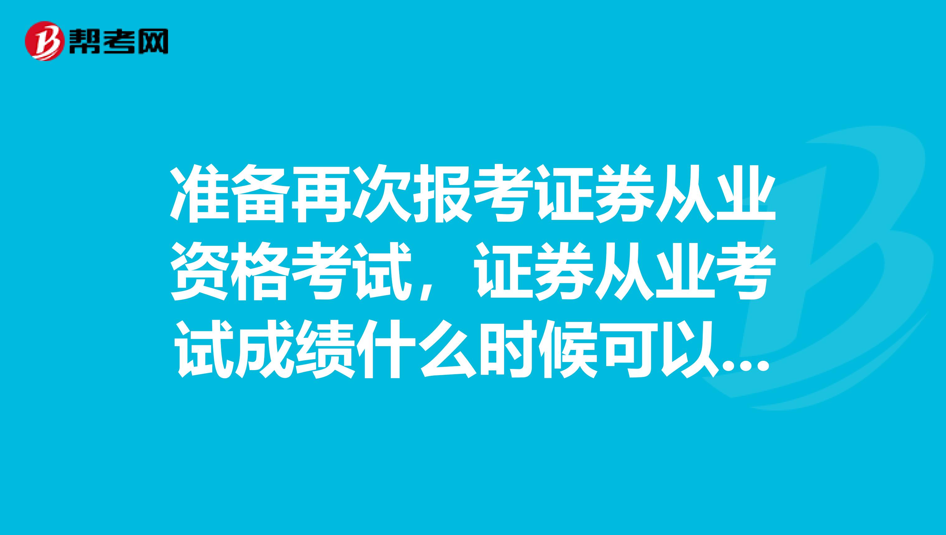 准备再次报考证券从业资格考试，证券从业考试成绩什么时候可以查询成绩呢？