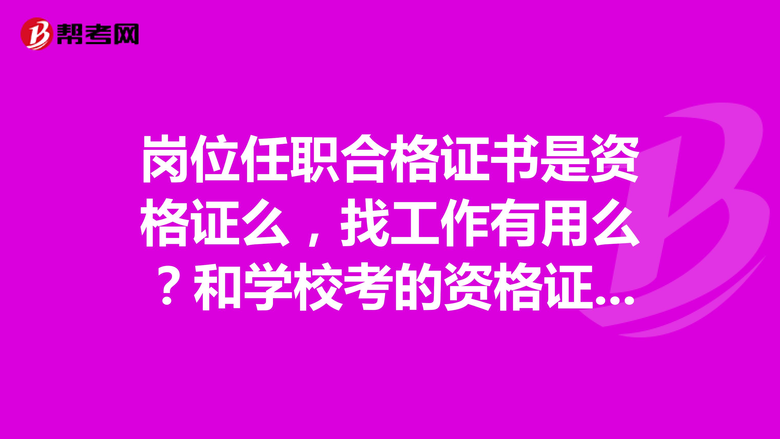 岗位任职合格证书是资格证么，找工作有用么？和学校考的资格证哪个好