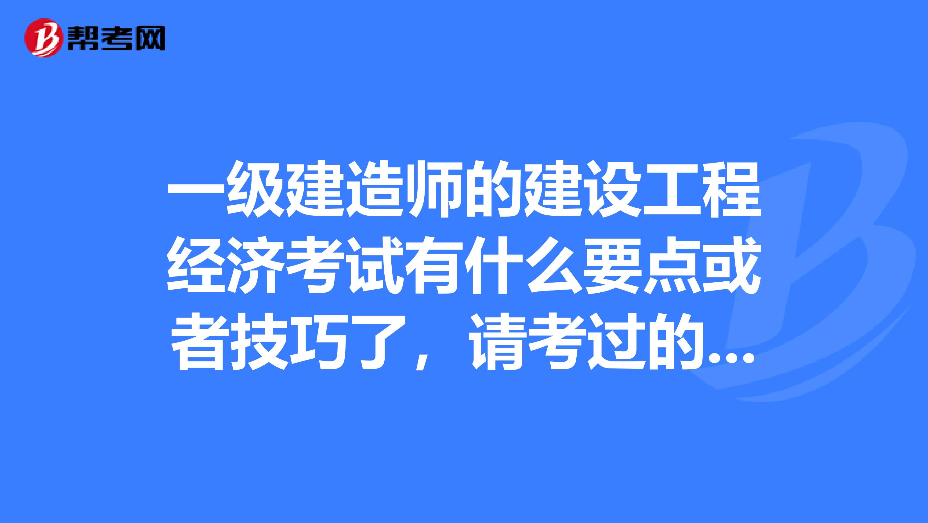一级建造师的建设工程经济考试有什么要点或者技巧了,请考过的同行回答哈