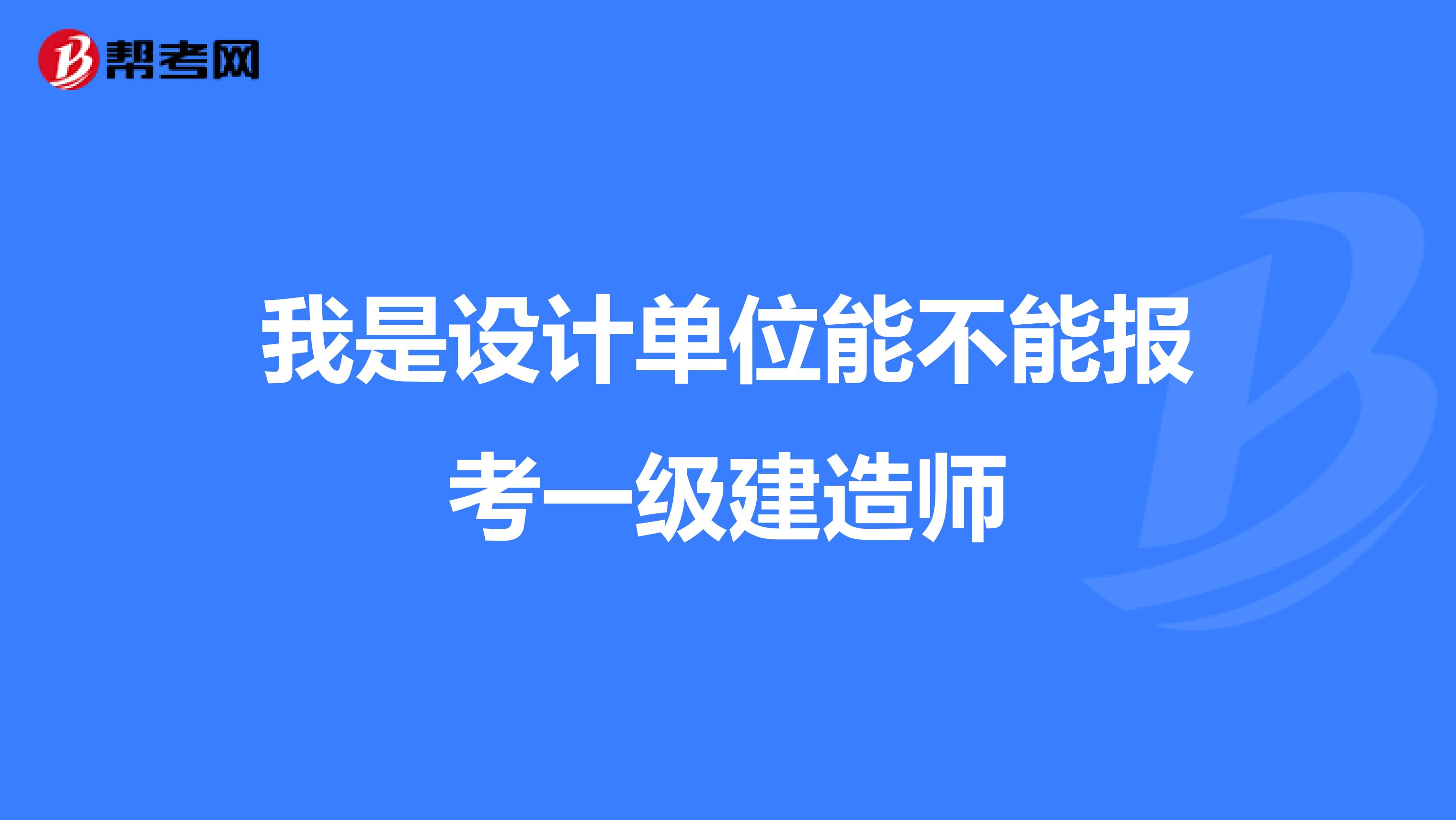 我是设计单位能不能报考一级建造师