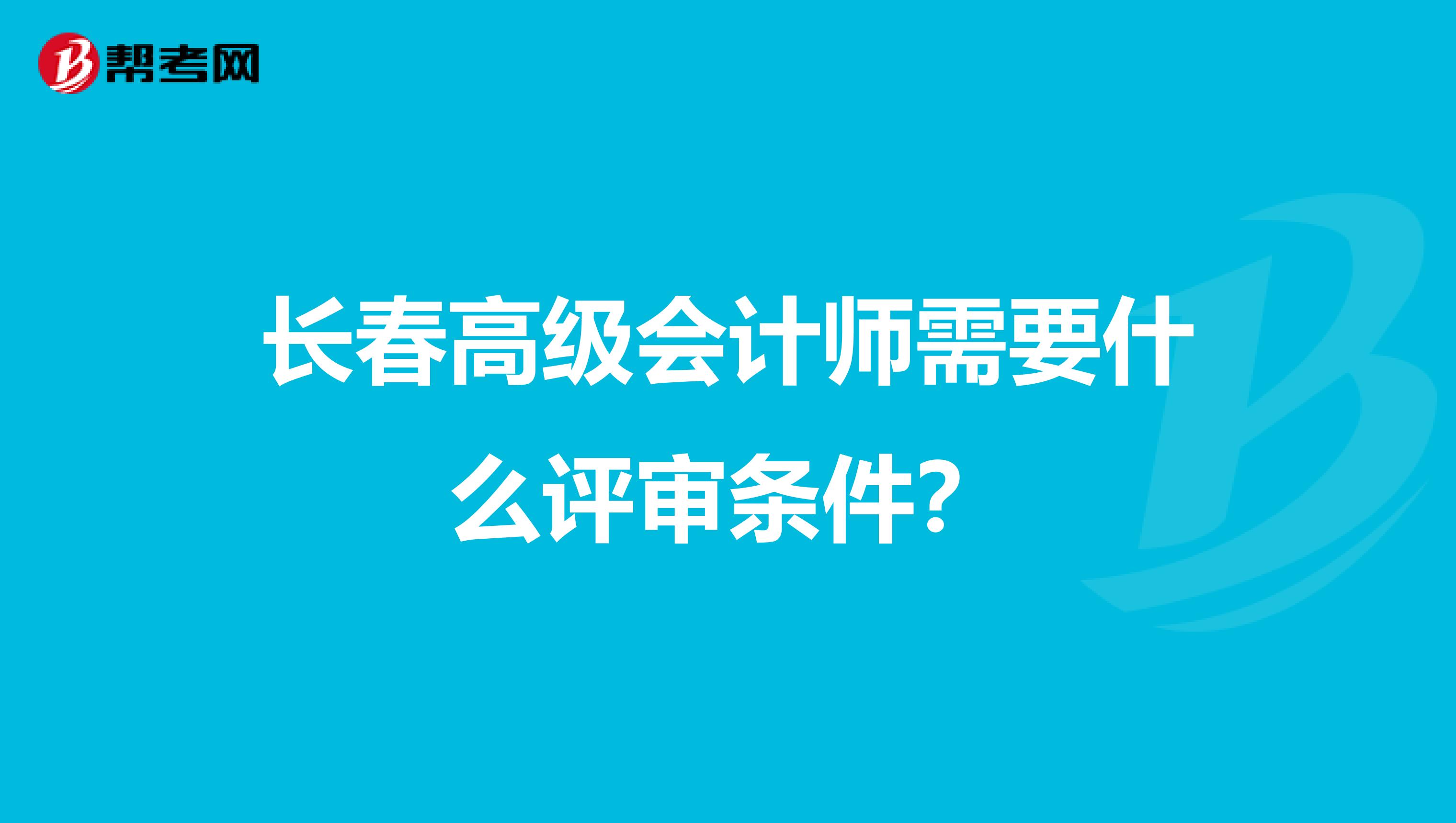 长春高级会计师需要什么评审条件？