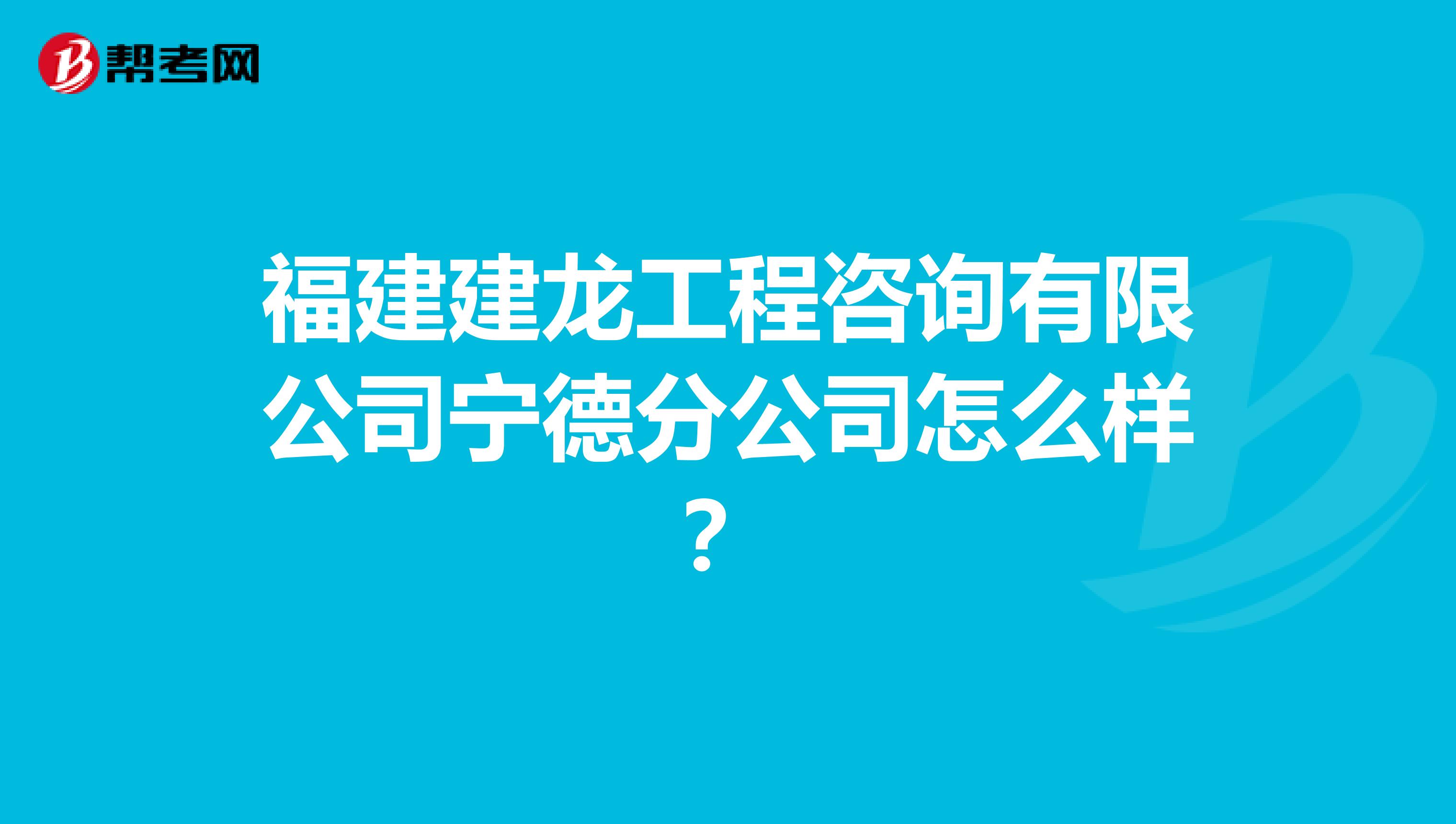 福建建龙工程咨询有限公司宁德分公司怎么样？