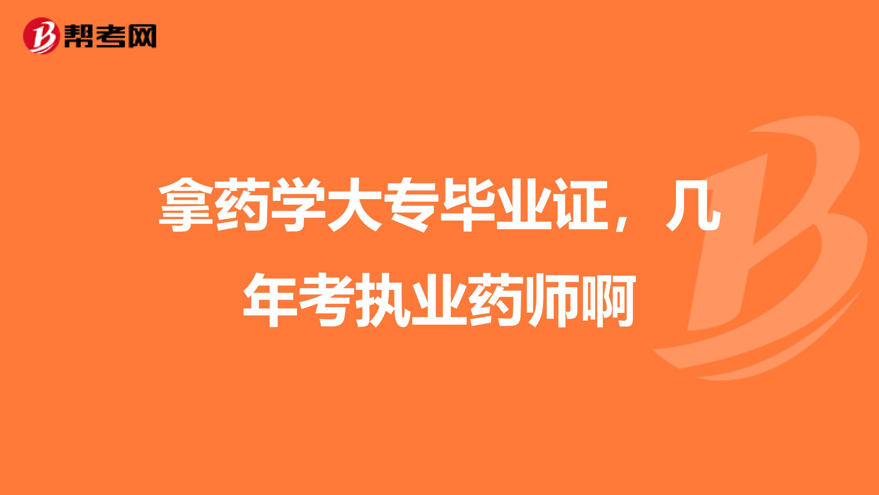 拿药学大专毕业证,几年考执业药师啊