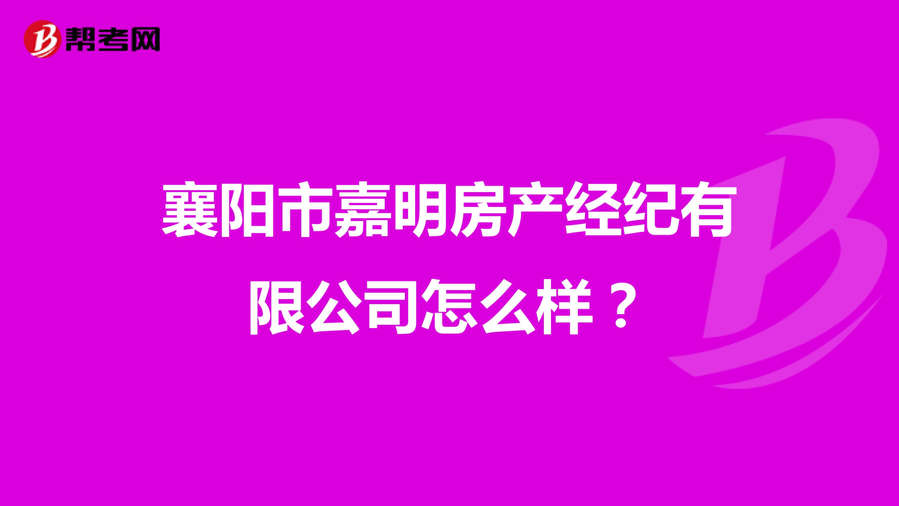 襄阳市嘉明房产经纪有限公司怎么样？