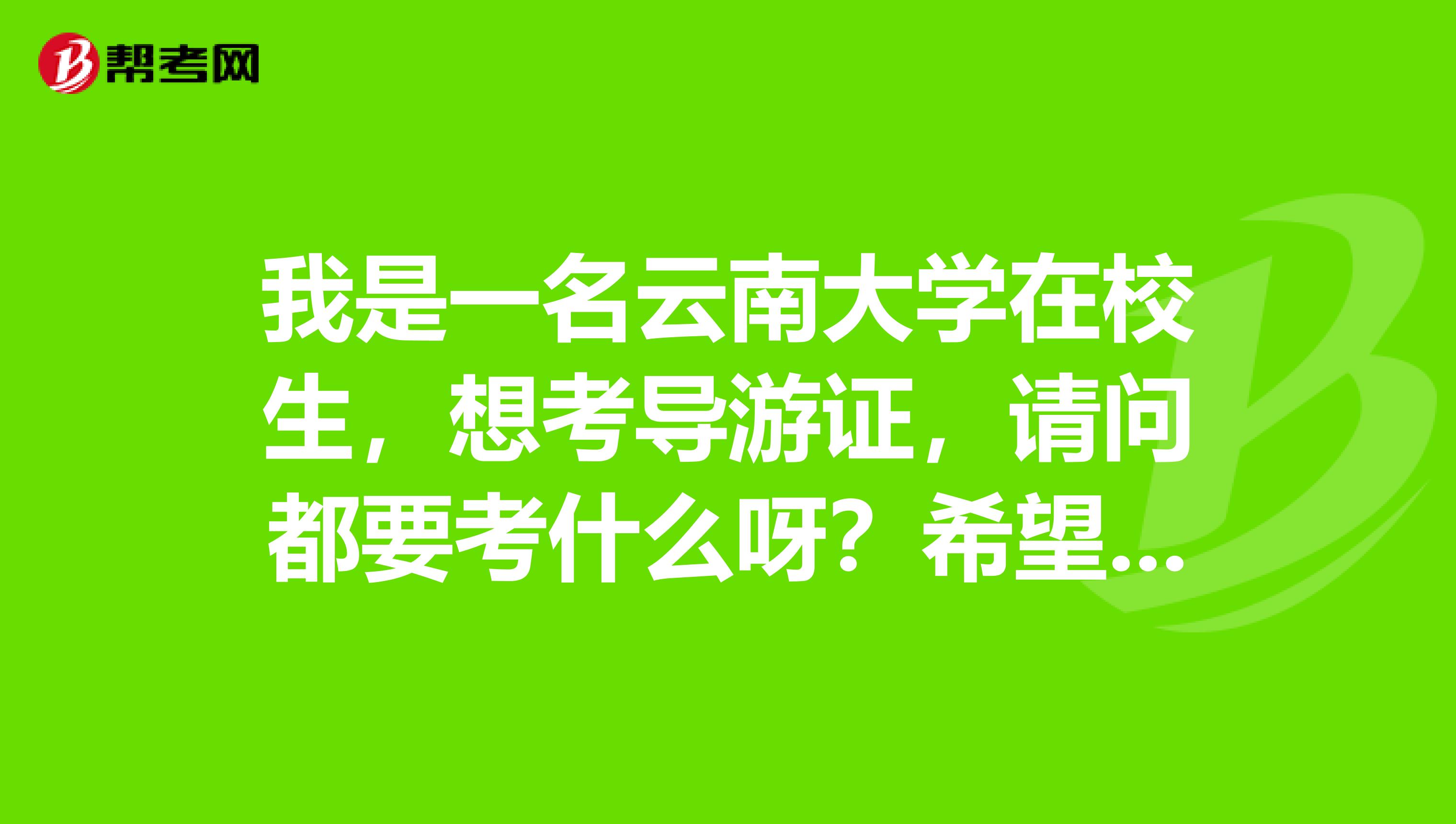 我是一名云南大学在校生,想考导游证,请问都要考什么呀?希望能列出具体参考书。谢谢