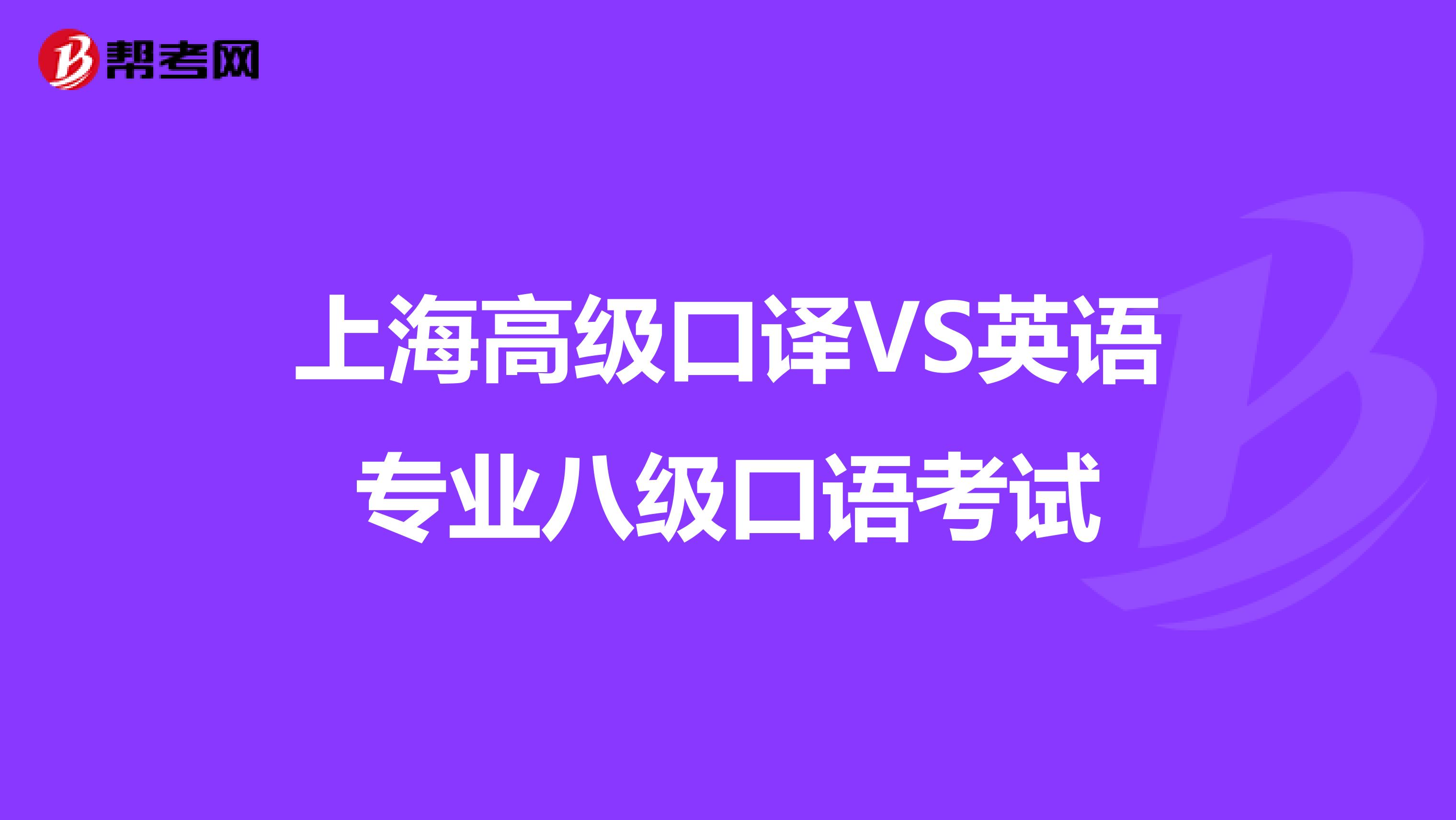 上海高级口译VS英语专业八级口语考试