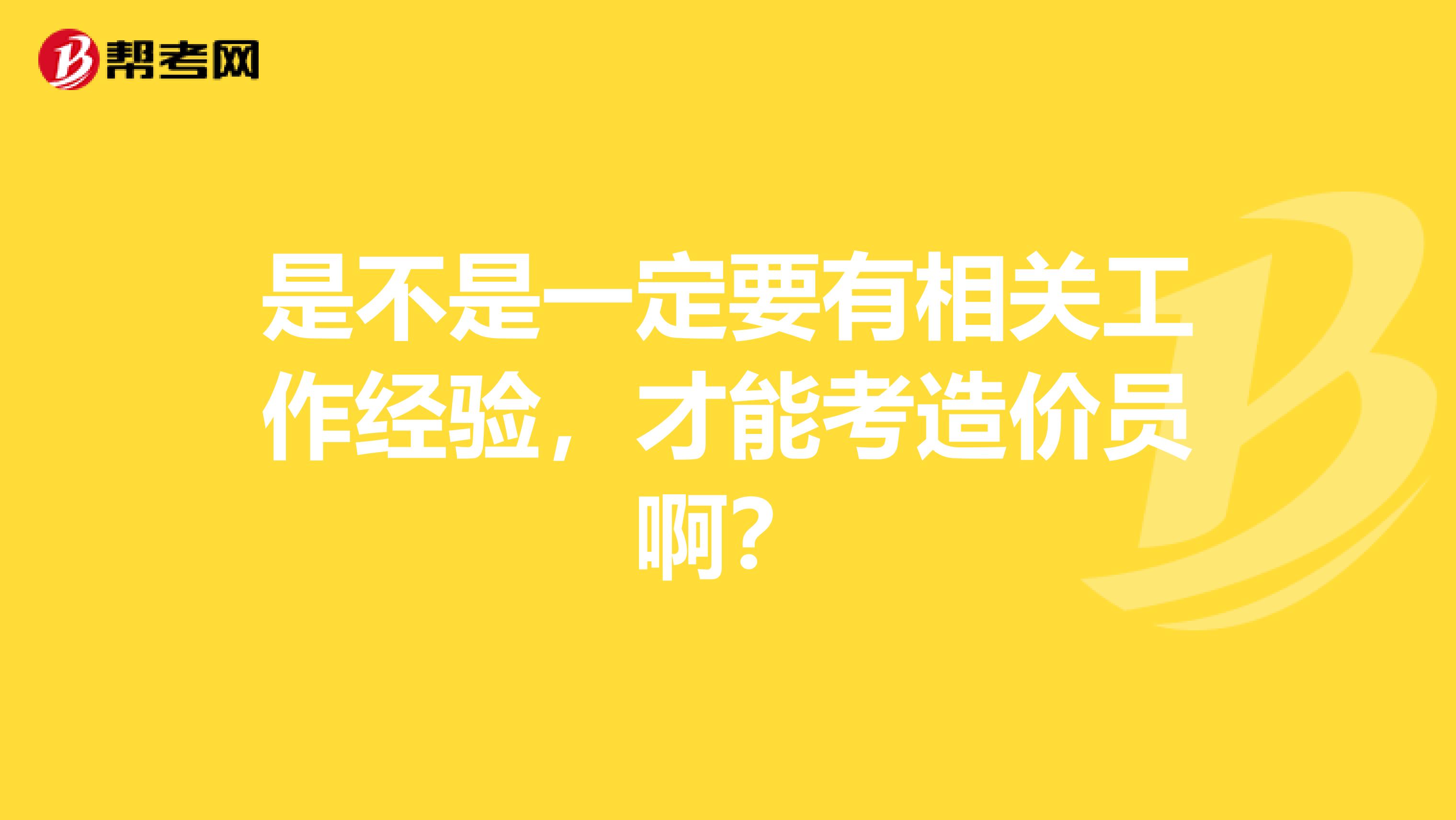 是不是一定要有相关工作经验，才能考造价员啊？