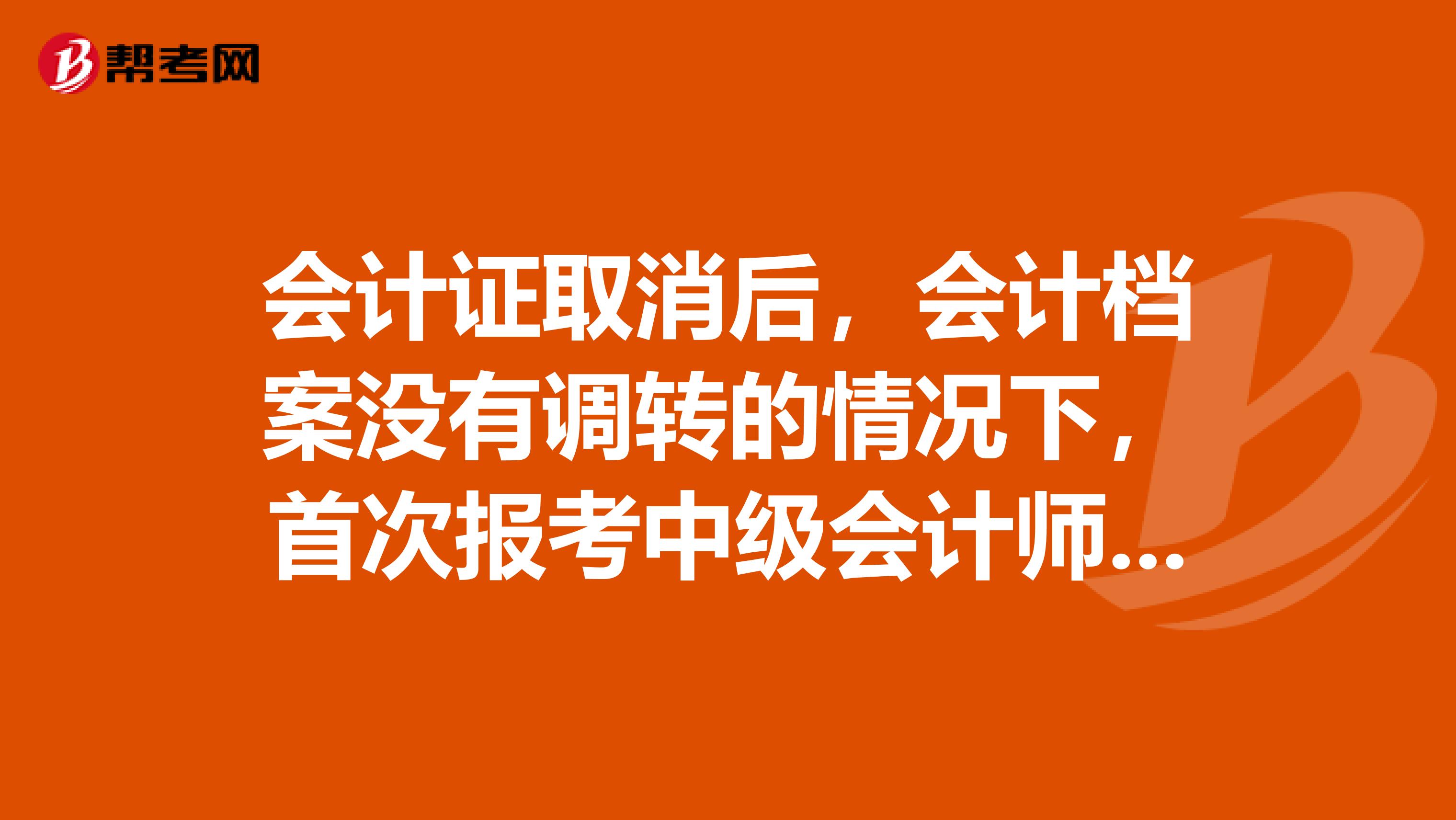 会计证取消后,会计档案没有调转的情况下,首次报考中级会计师可以在异地报考吗 ?