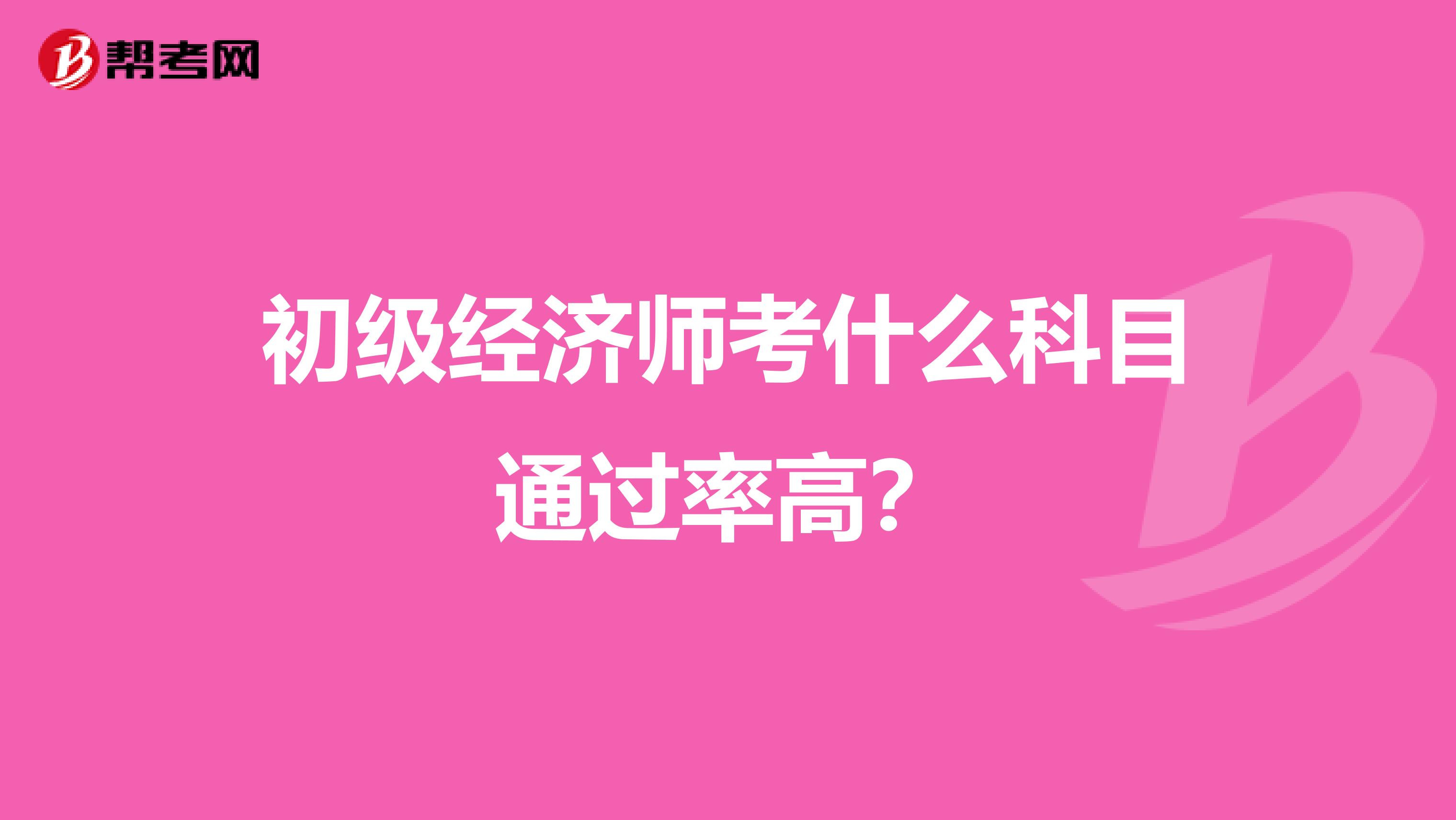 初级经济师考什么科目通过率高？