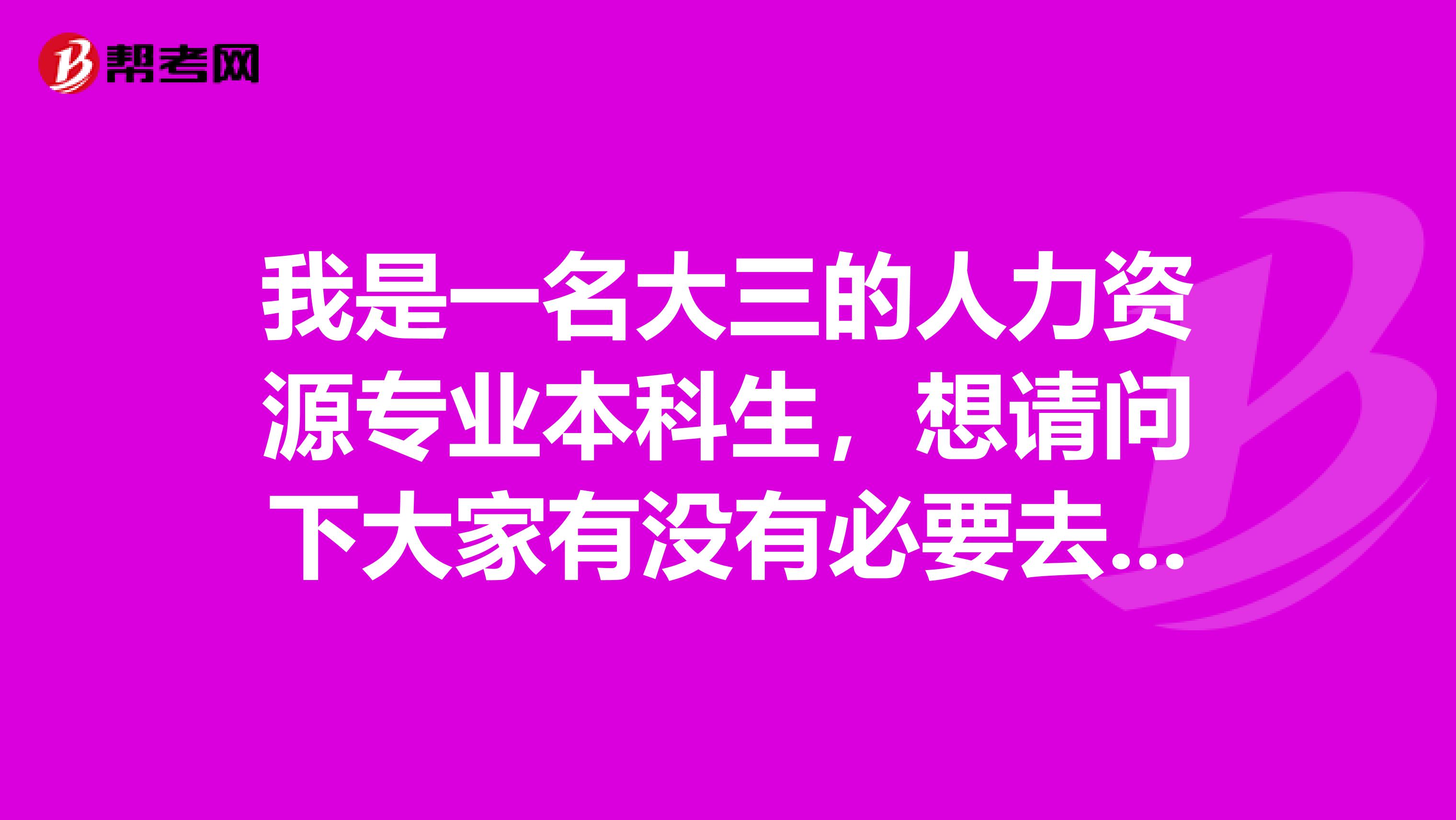我是一名大三的人力资源专业本科生,想请问下大家有没有必要去考助理人力资源师证