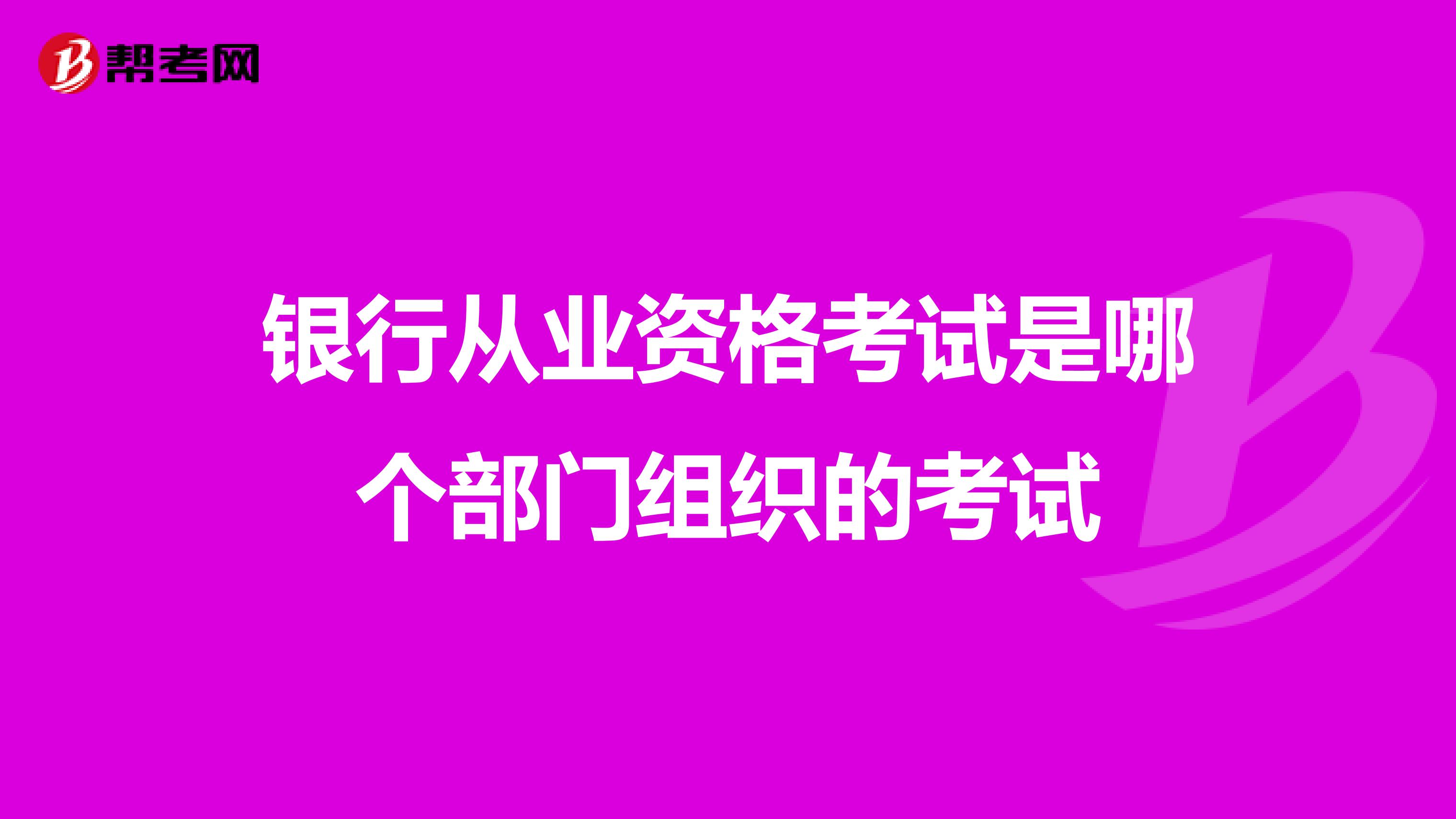银行从业资格考试是哪个部门组织的考试