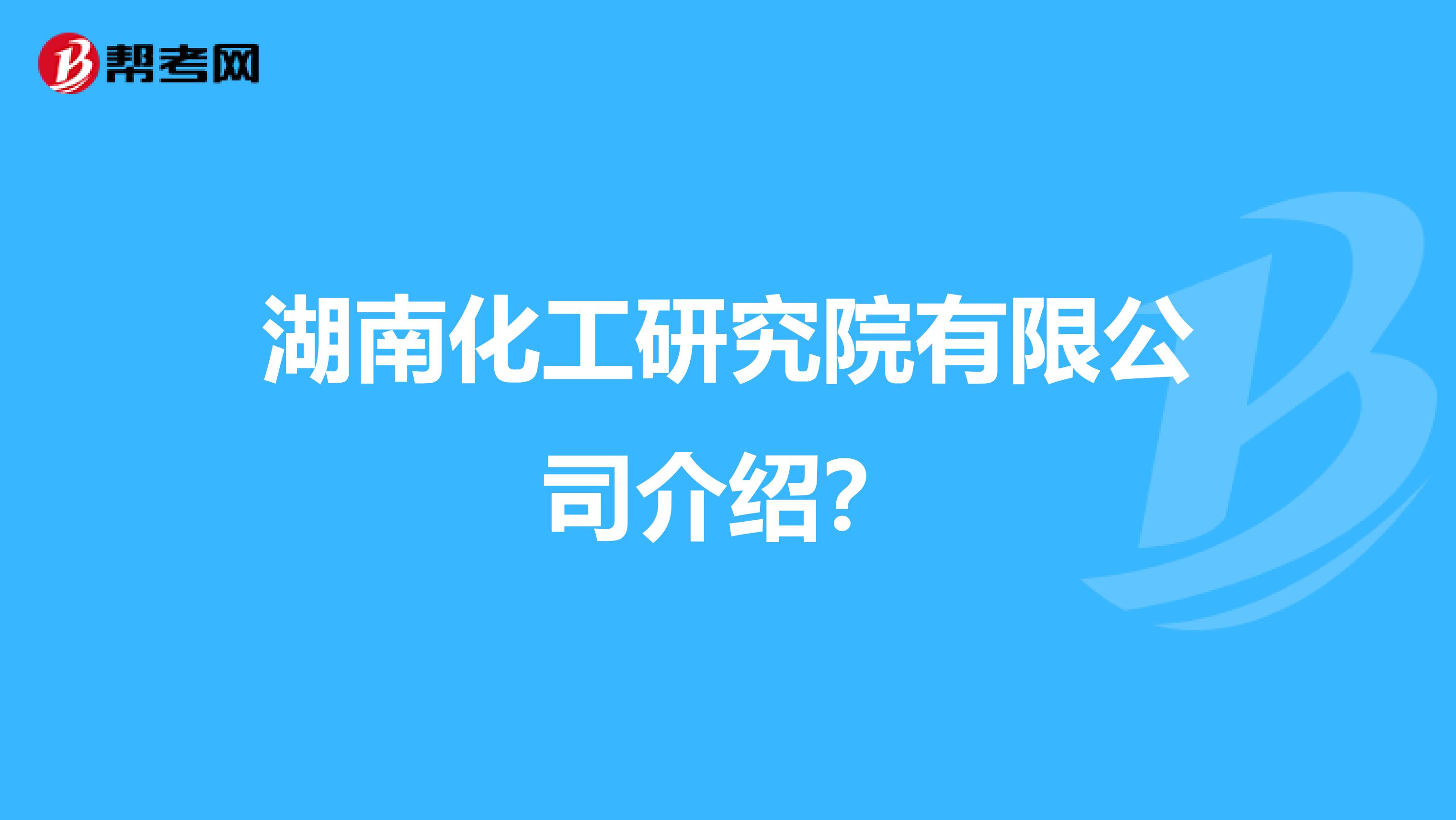 湖南化工研究院有限公司介绍？