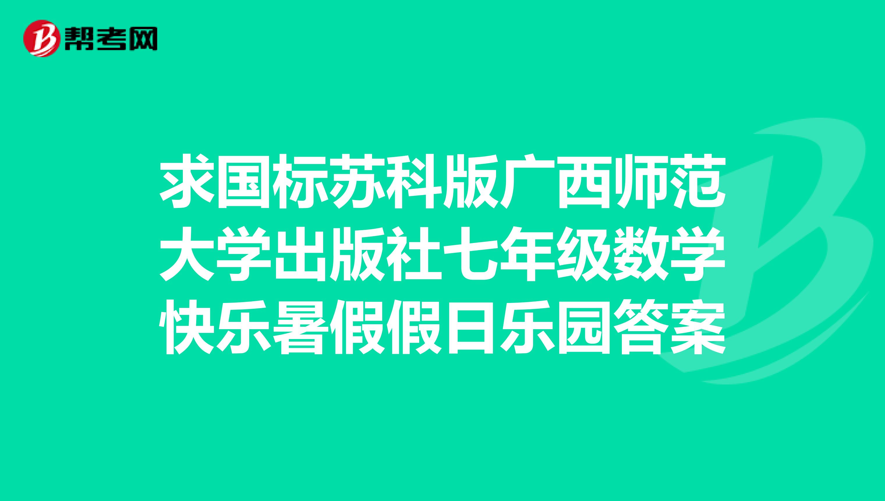 求国标苏科版广西师范大学出版社七年级数学快乐暑假假日乐园答案