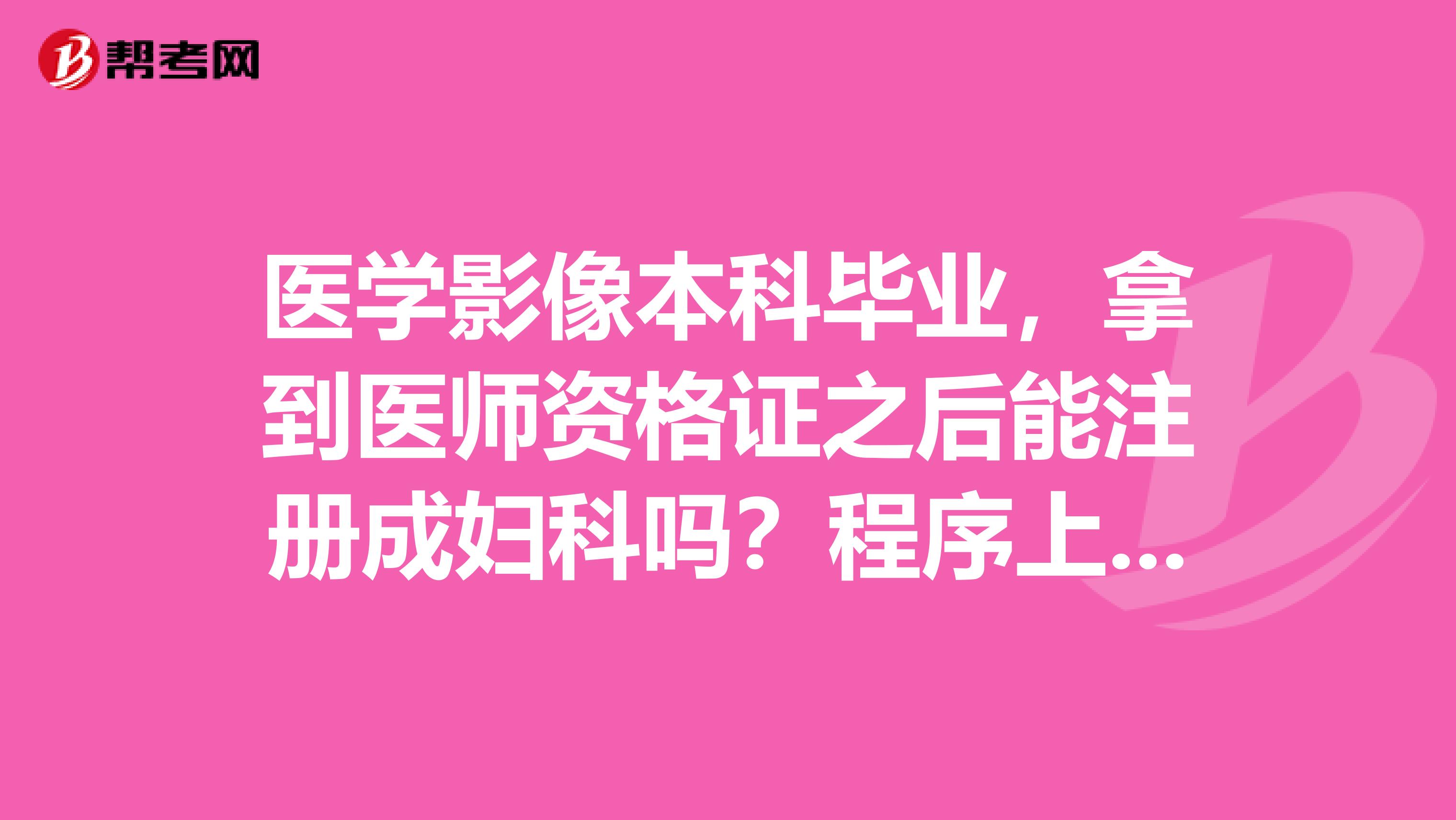 医学影像本科毕业,拿到医师资格证之后能注册成妇科吗?程序上可行吗?