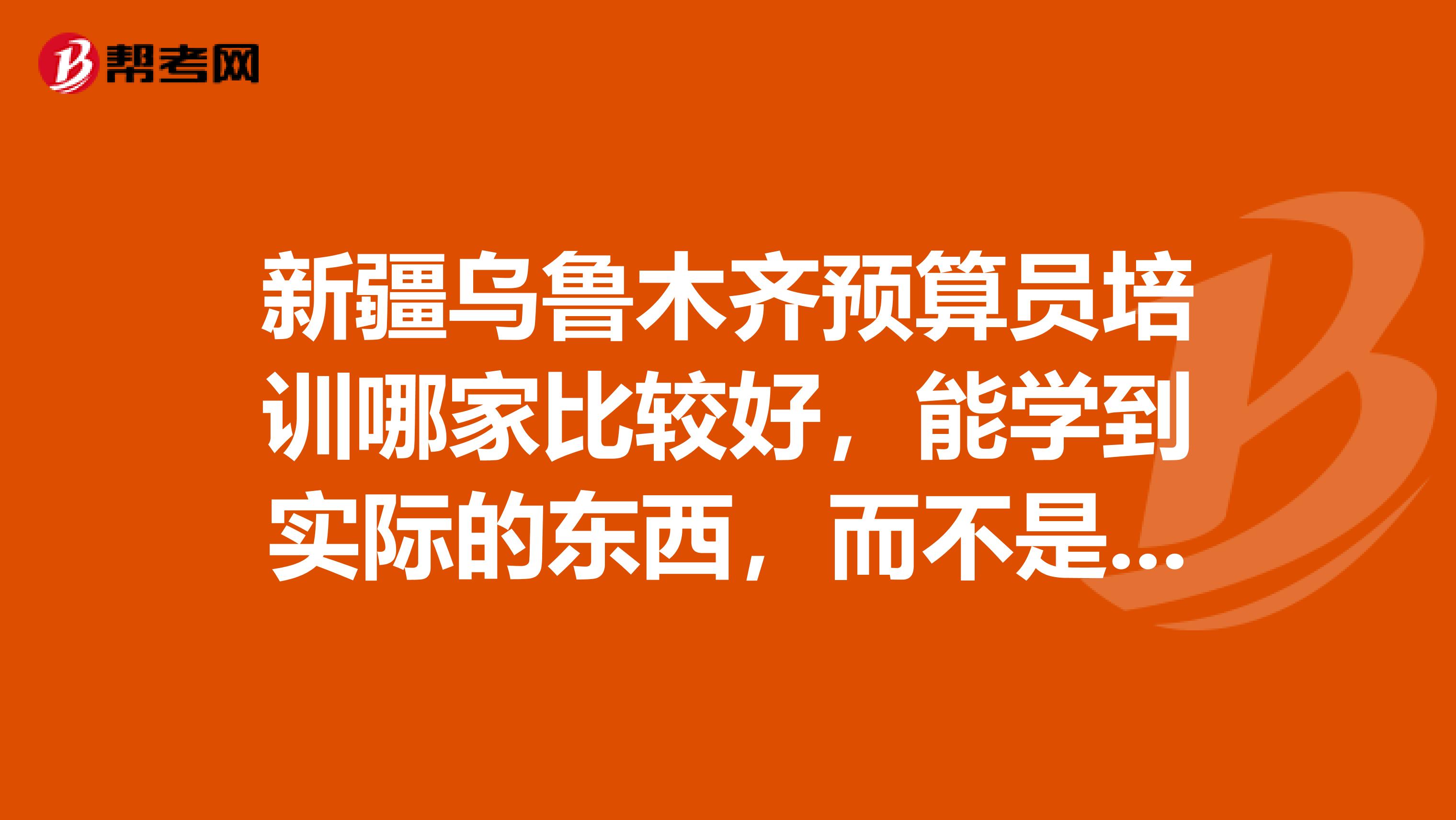 新疆乌鲁木齐预算员培训哪家比较好，能学到实际的东西，而不是死记硬变的学来的，