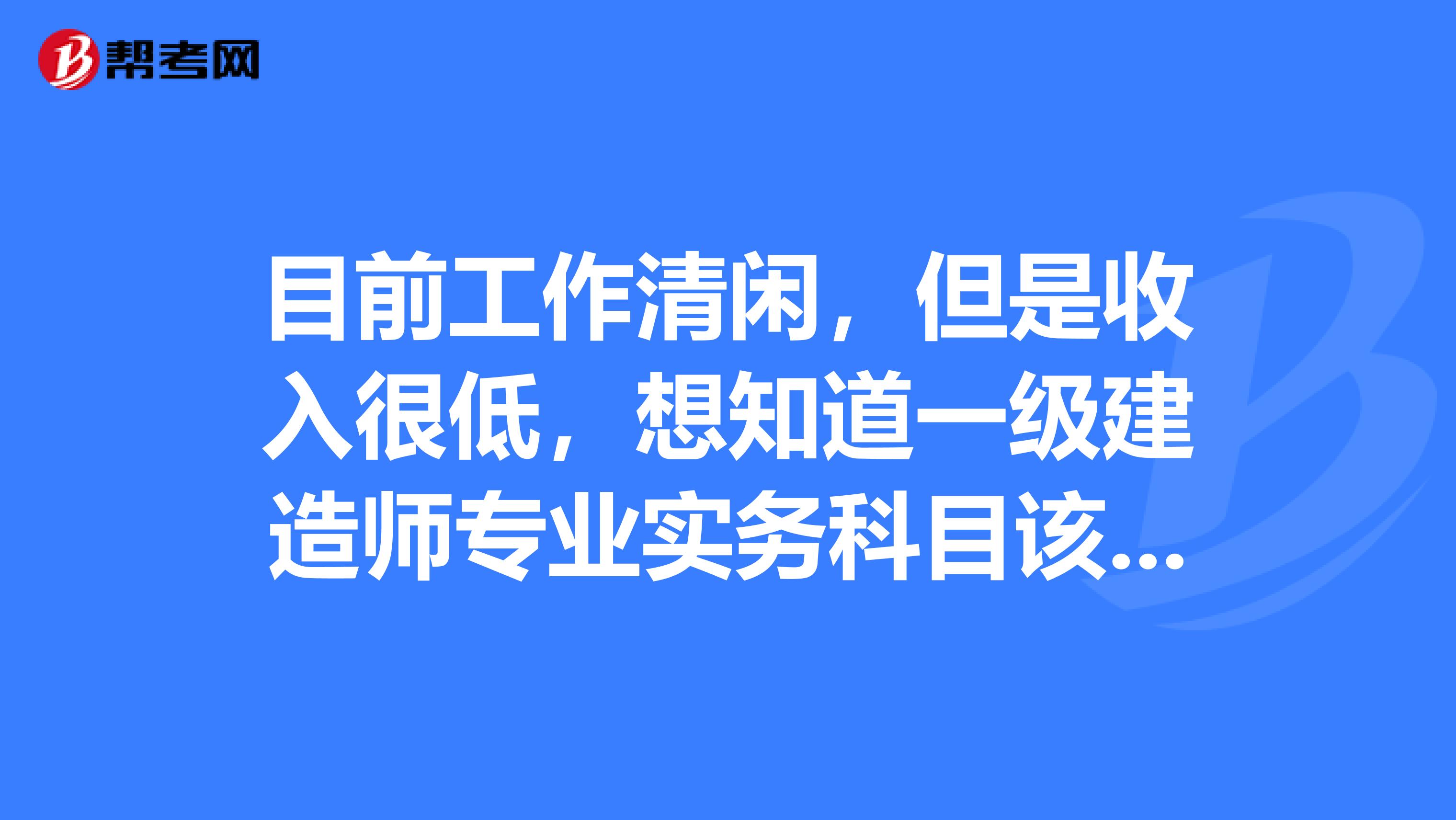 目前工作清閑，但是收入很低，想知道一級建造師專業實務科目該怎么選擇？
