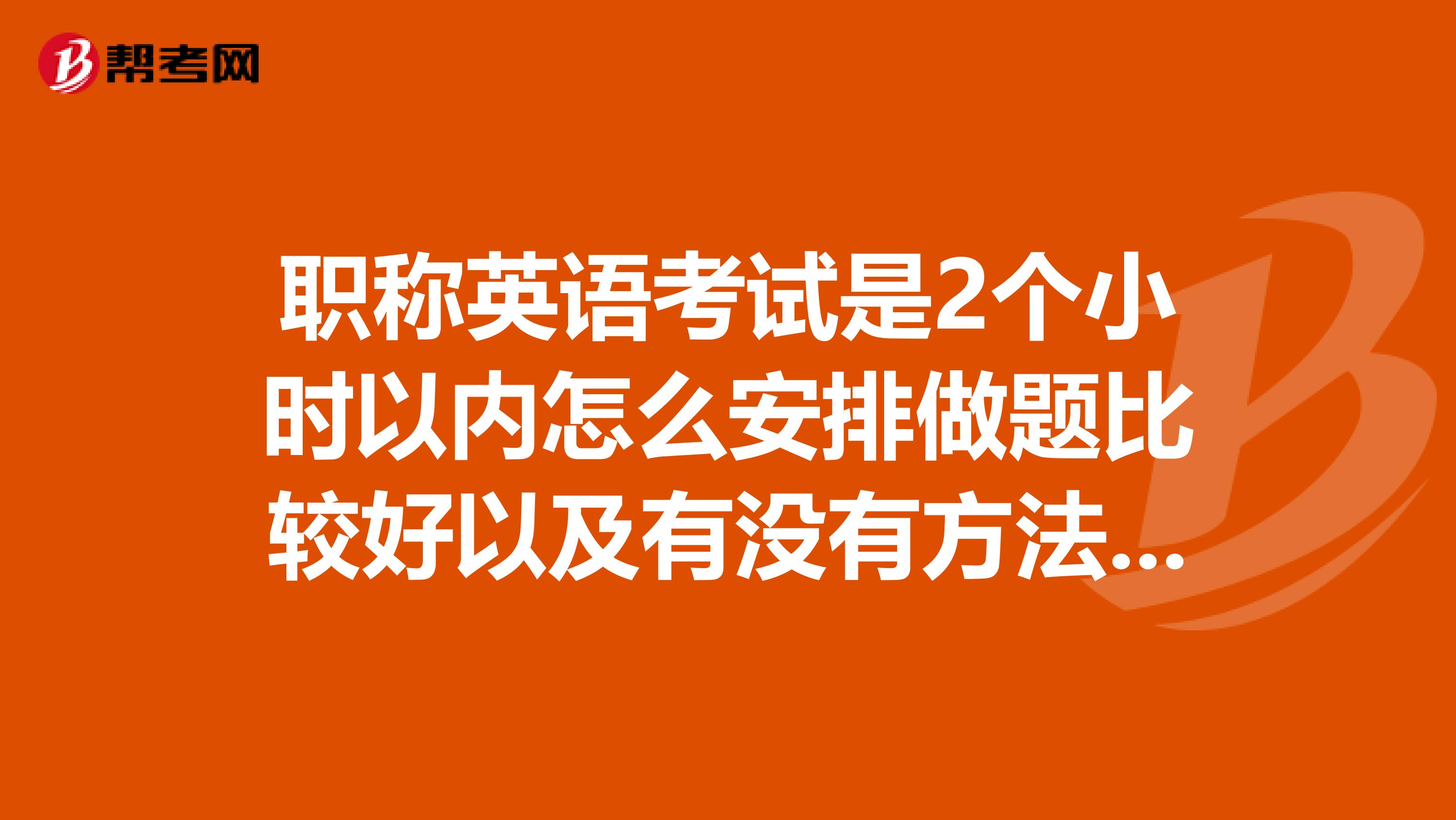 职称英语考试是2个小时以内怎么安排做题比较好以及有没有方法呢？