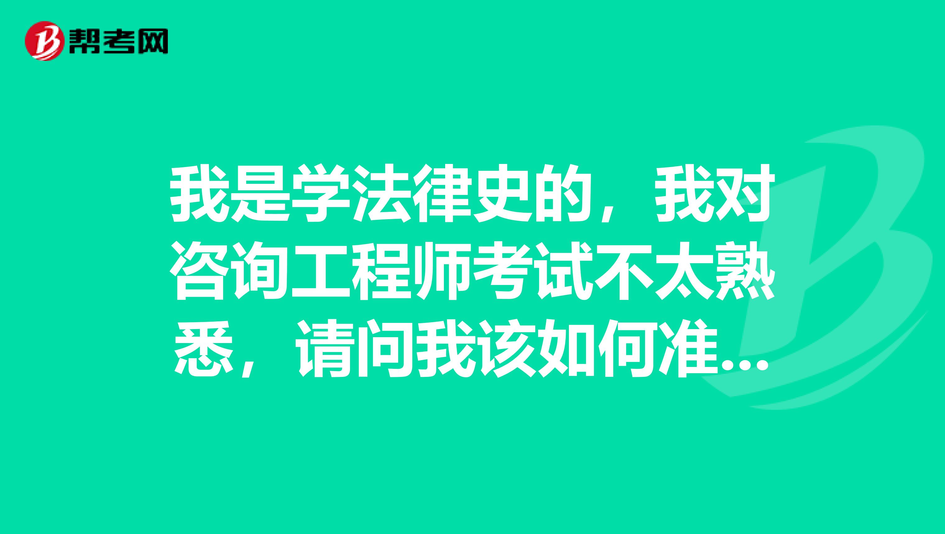 我是学法律史的，我对咨询工程师考试不太熟悉，请问我该如何准备?