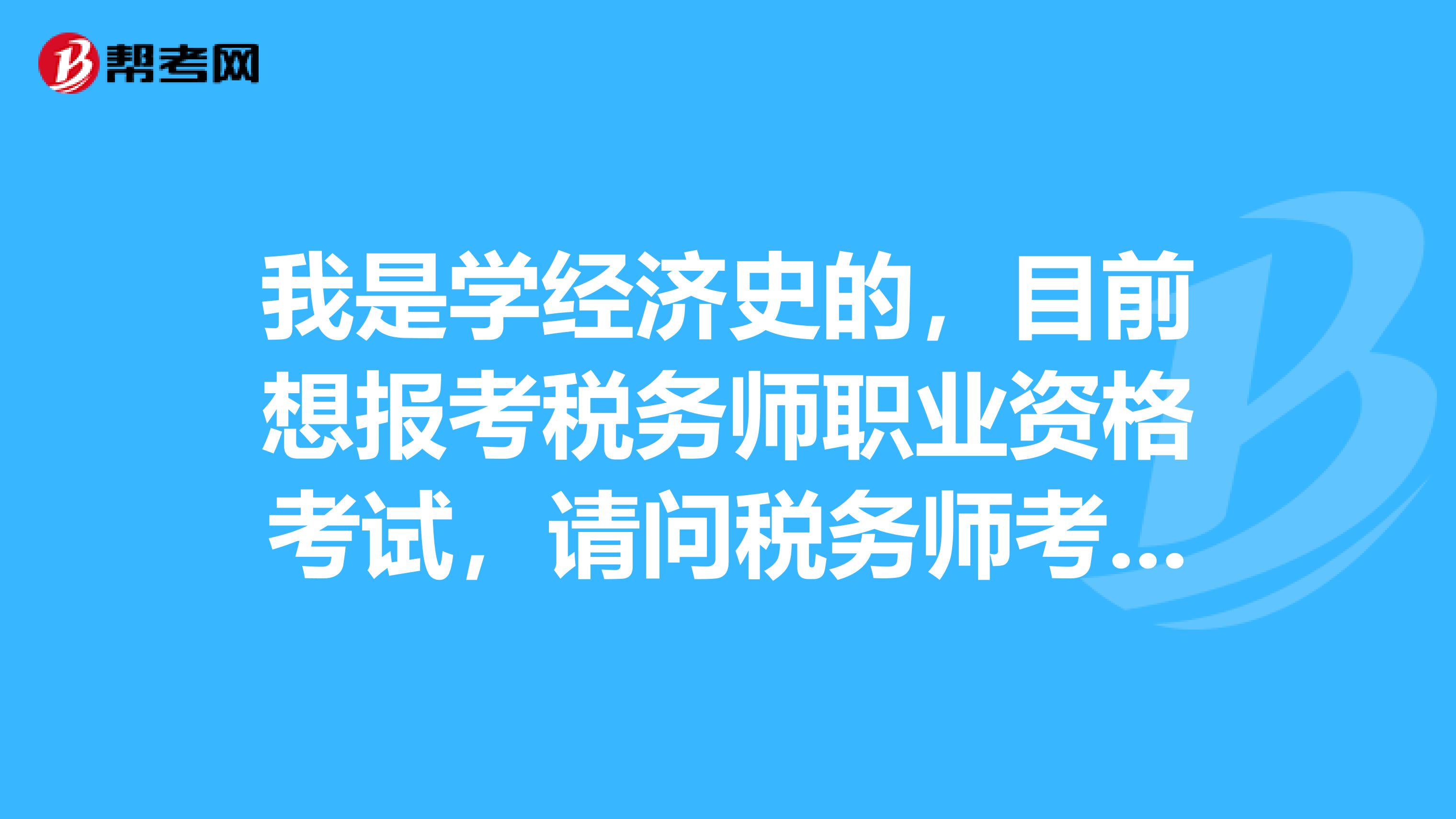 我是学经济史的,目前想报考税务师职业资格考试,请问税务师考试科目是什么?具体考试安排是怎样的?