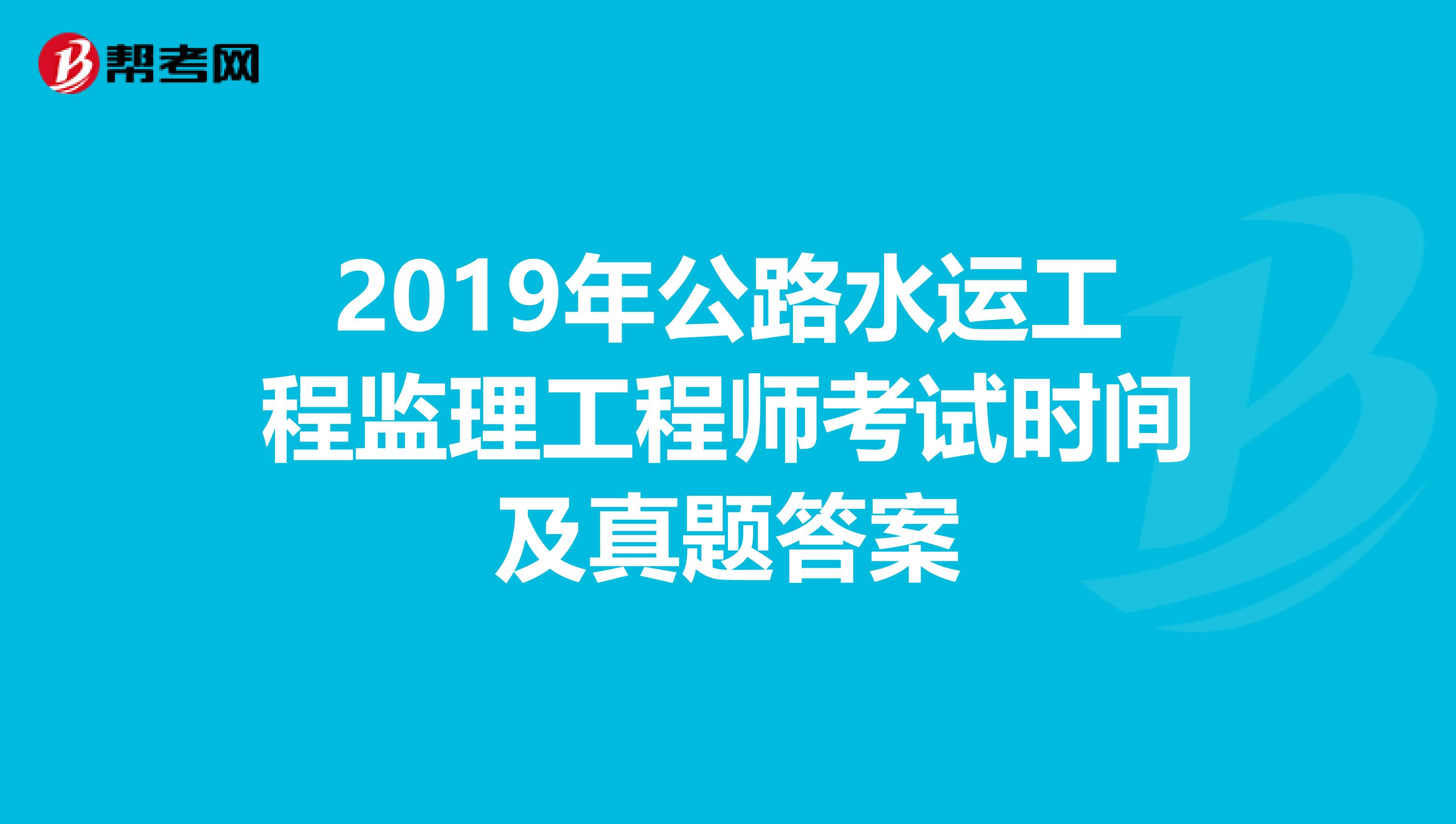 2019年公路水运工程监理工程师考试时间及真题答案