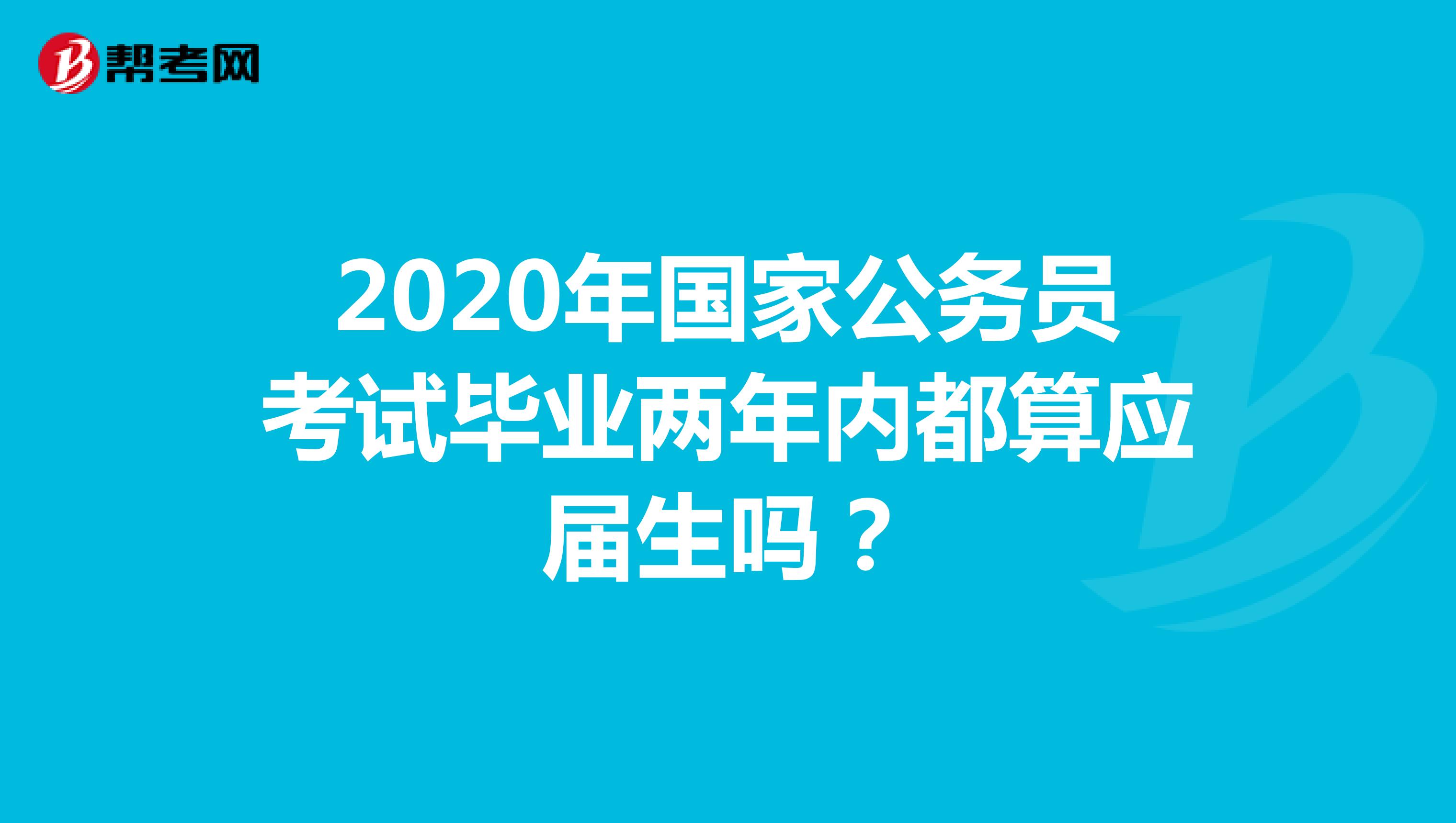 2020年国家公务员考试毕业两年内都算应届生吗?