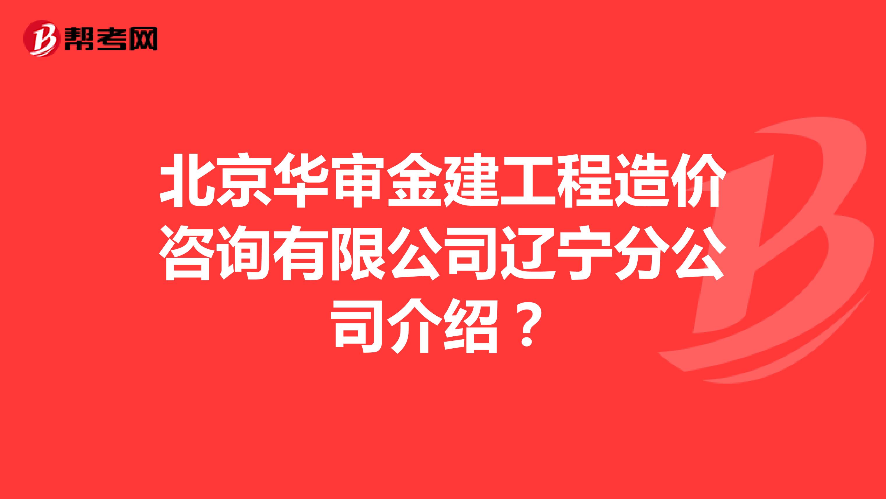 北京华审金建工程造价咨询有限公司辽宁分公司介绍？
