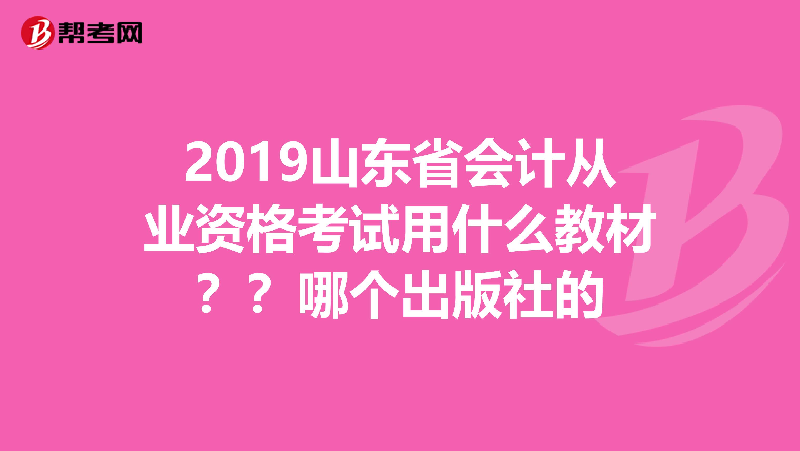 2019山东省会计从业资格考试用什么教材？？哪个出版社的