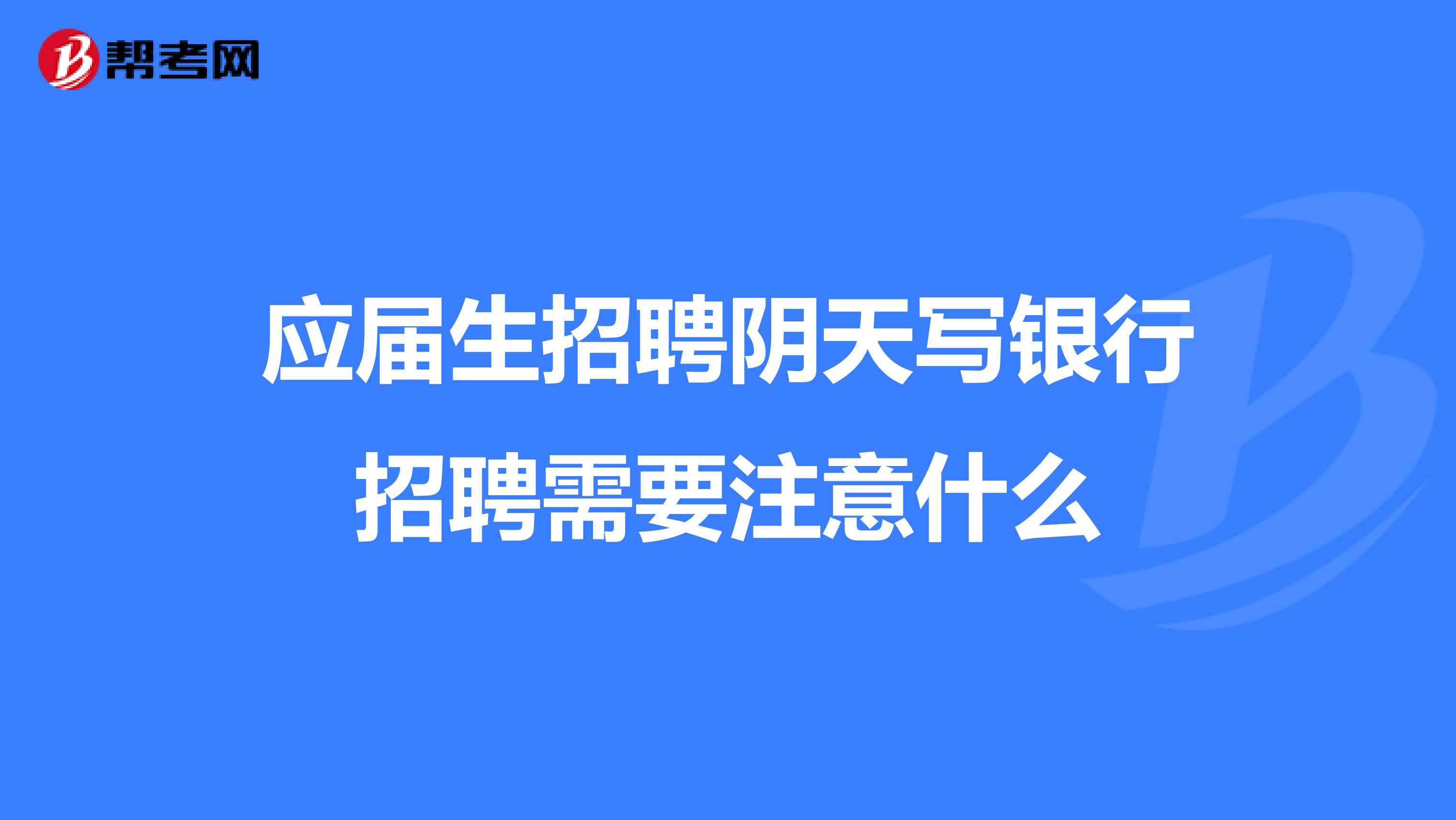 应届生招聘阴天写银行招聘需要注意什么