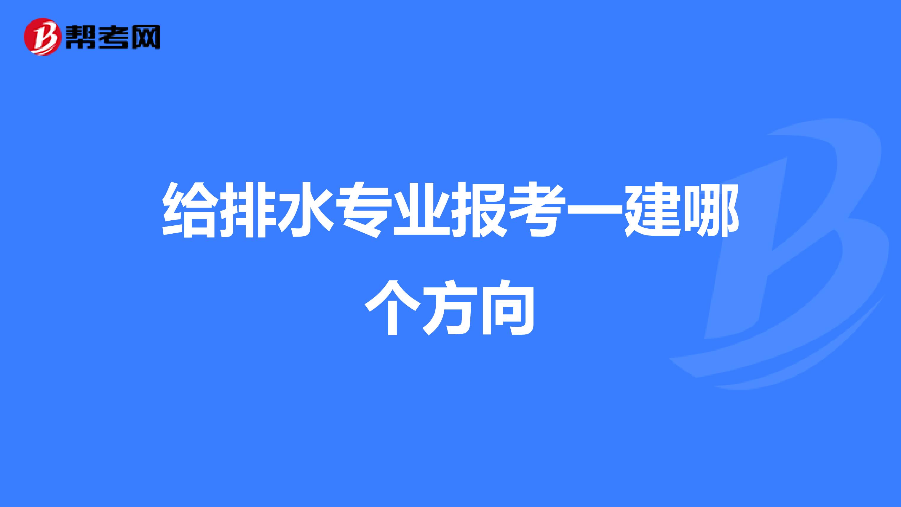 给排水专业报考一建哪个方向