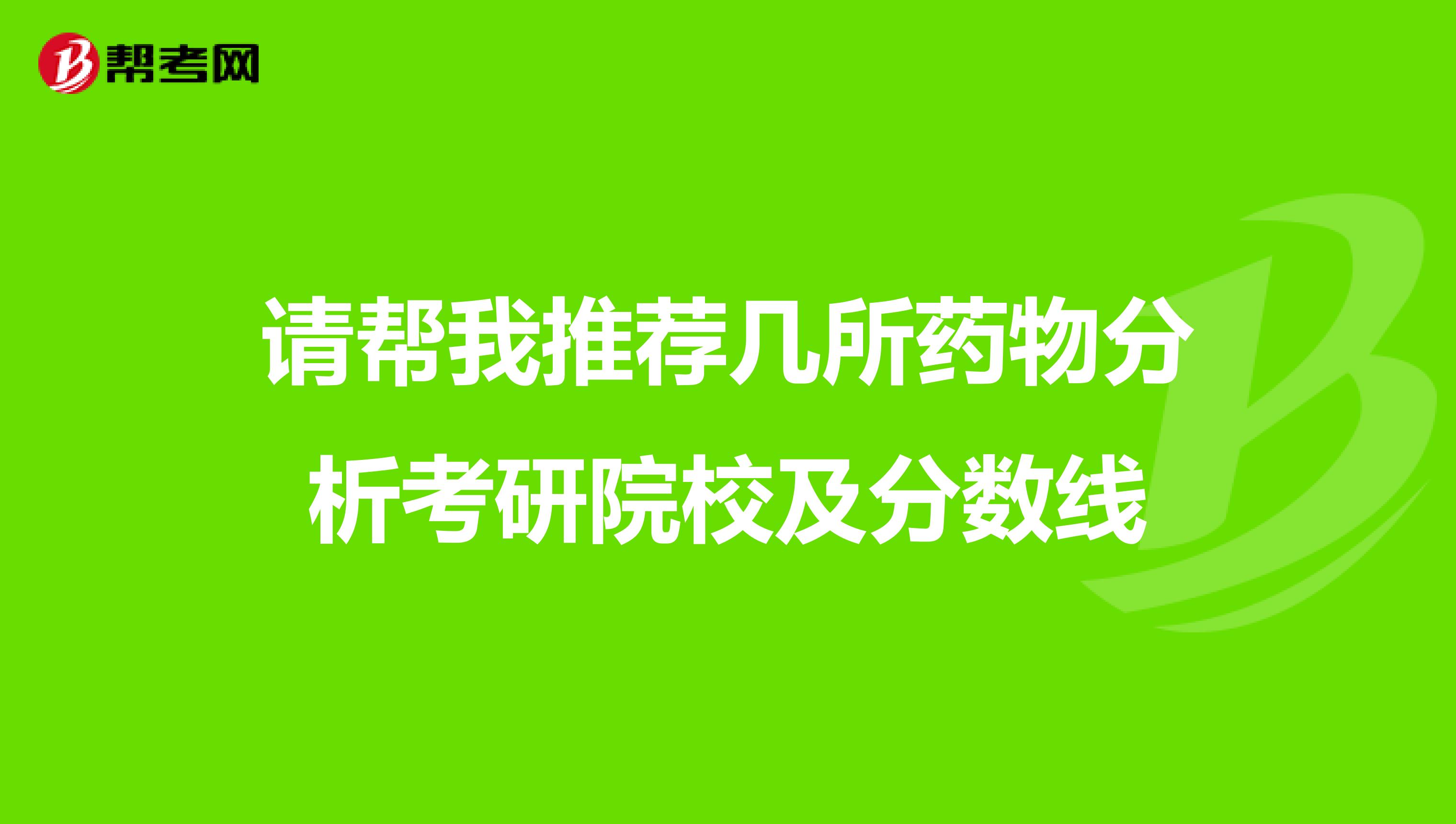 请帮我推荐几所药物分析考研院校及分数线