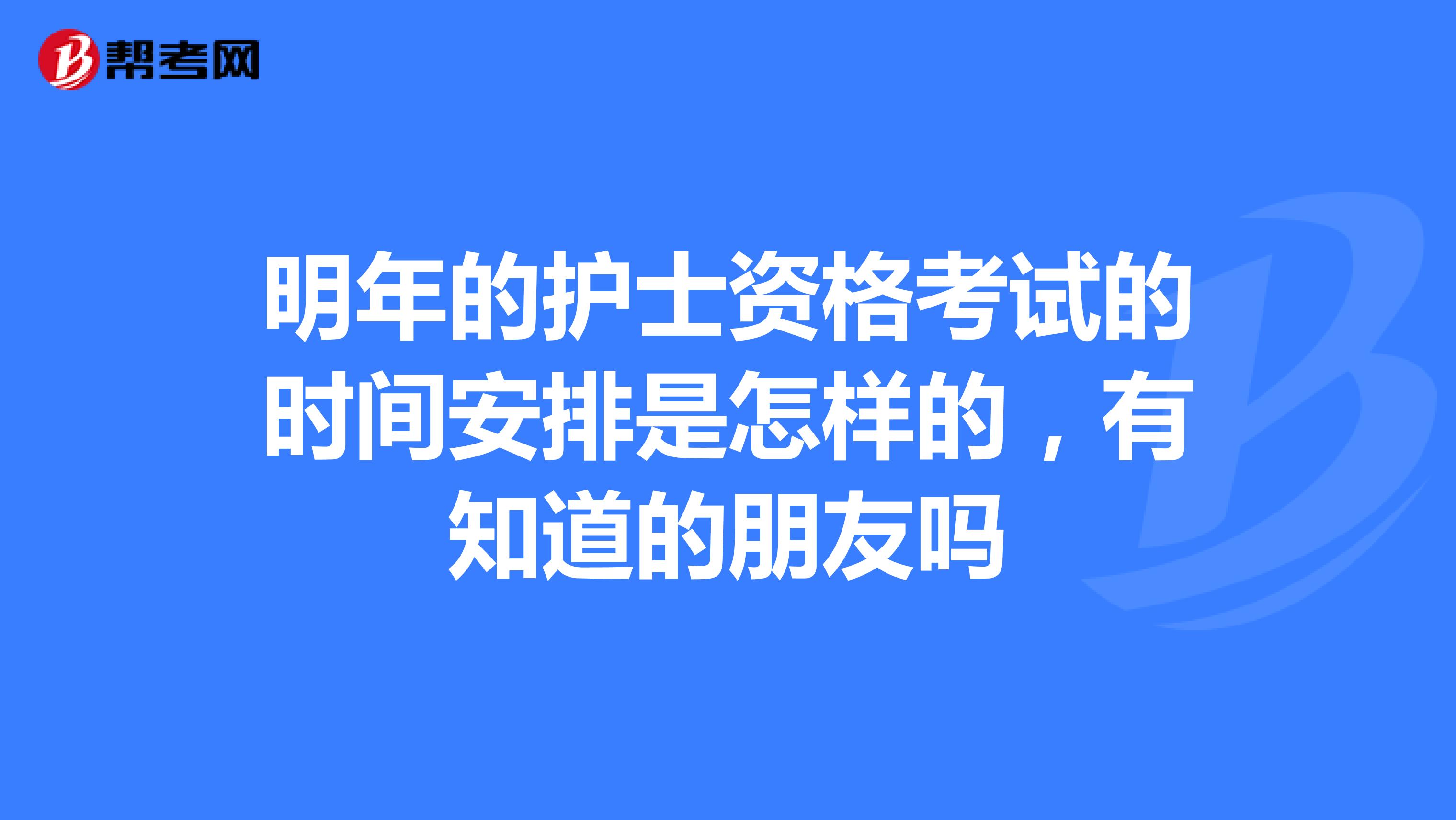 明年的护士资格考试的时间安排是怎样的,有知道的朋友吗