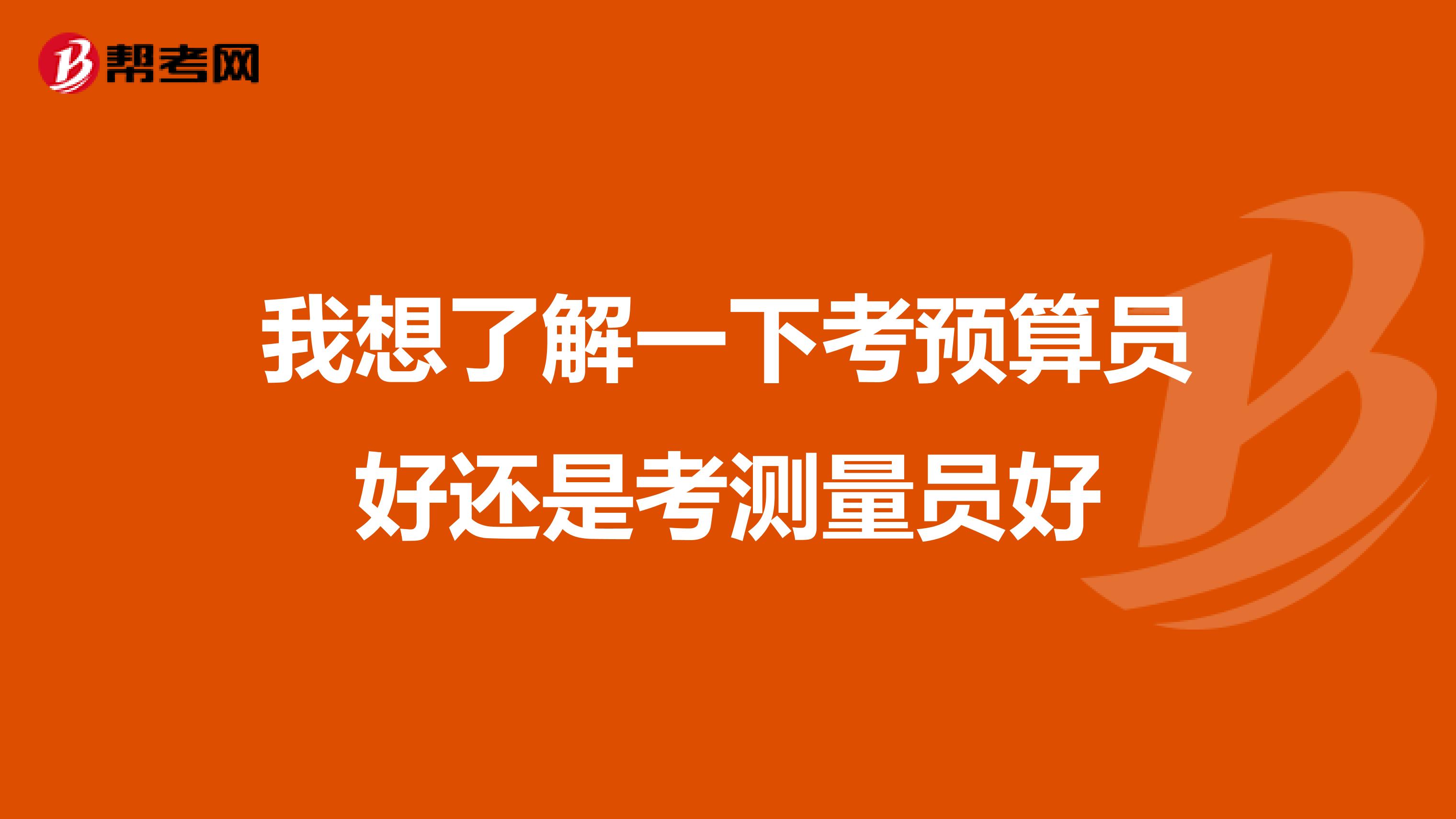 我想了解一下考预算员好还是考测量员好