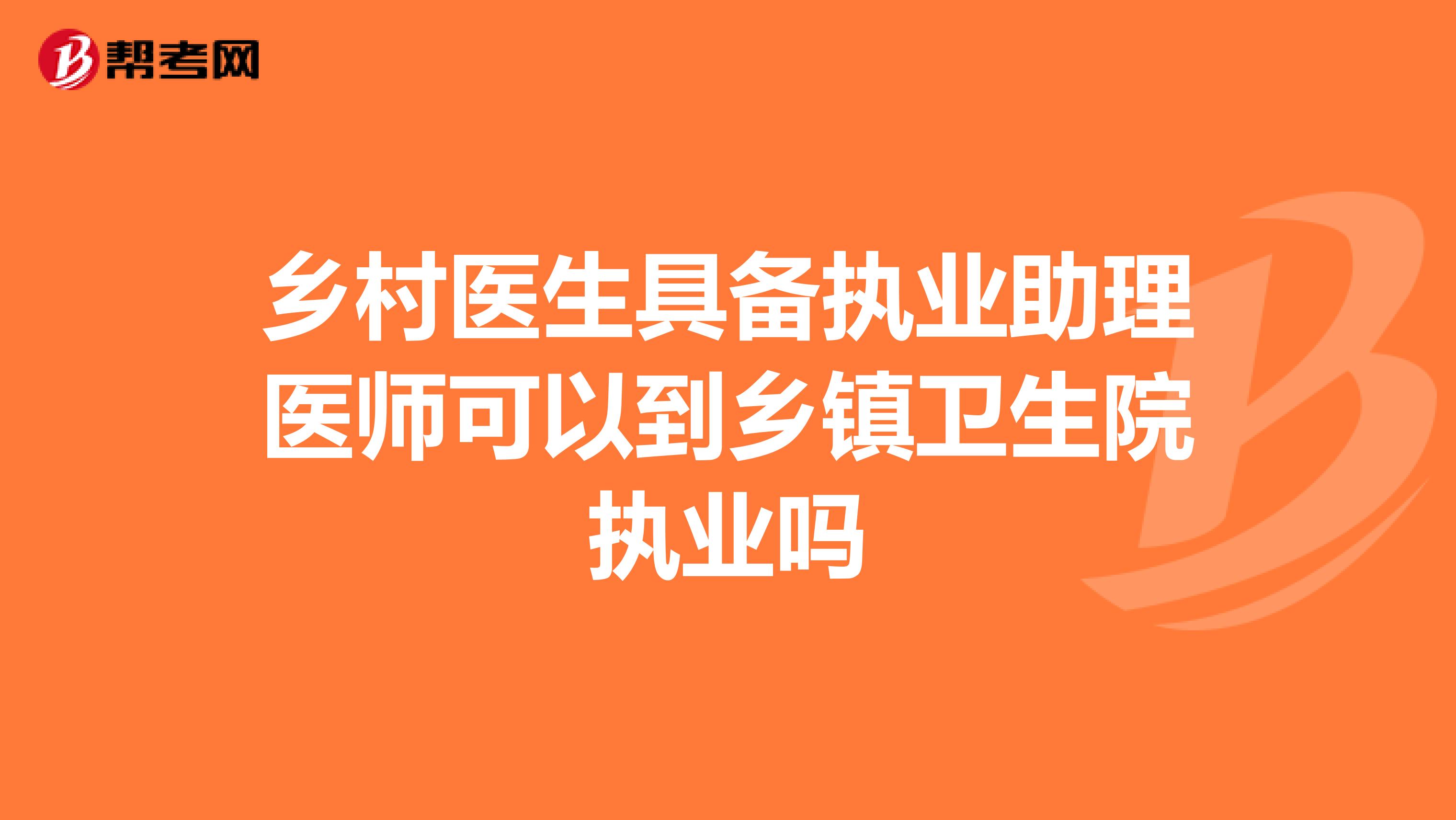 乡村医生具备执业助理医师可以到乡镇卫生院执业吗