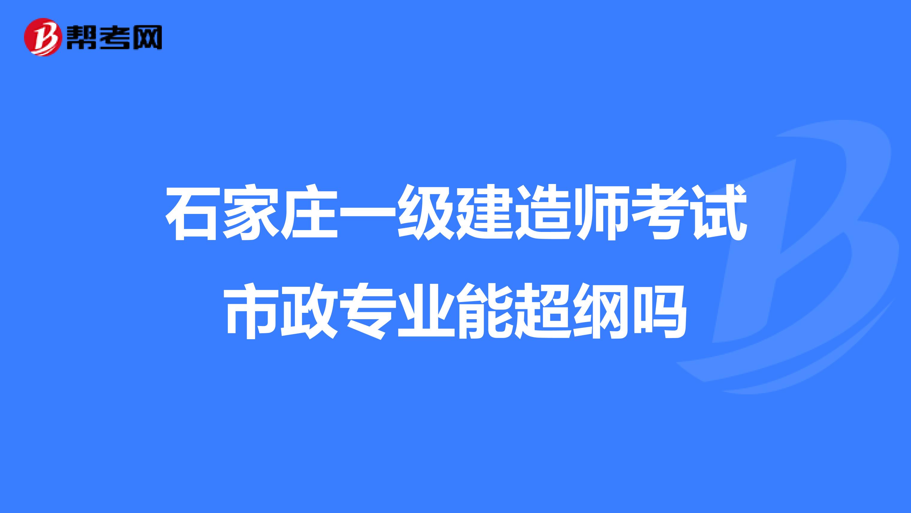 石家庄一级建造师考试市政专业能超纲吗