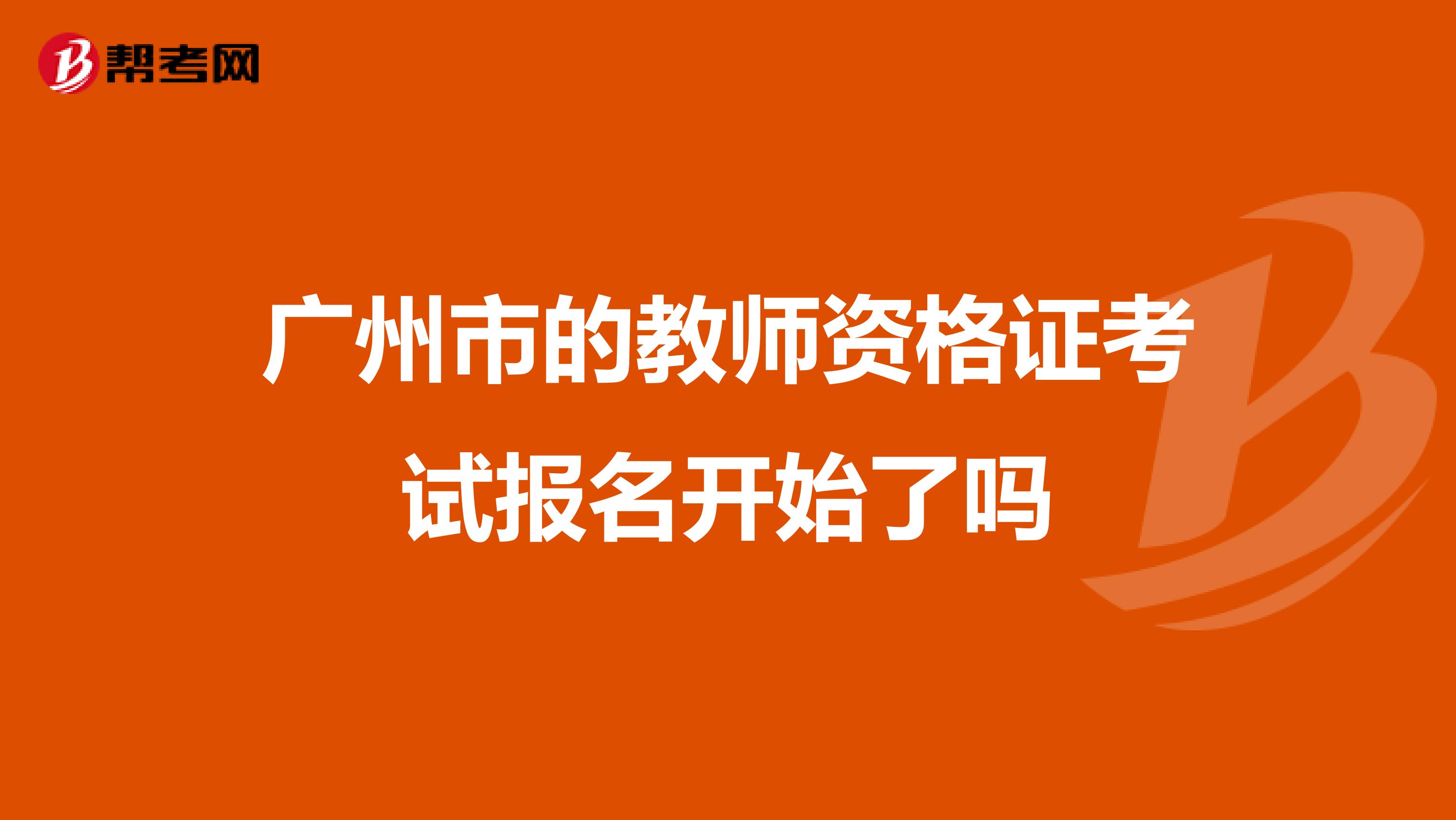 广州市的教师资格证考试报名开始了吗